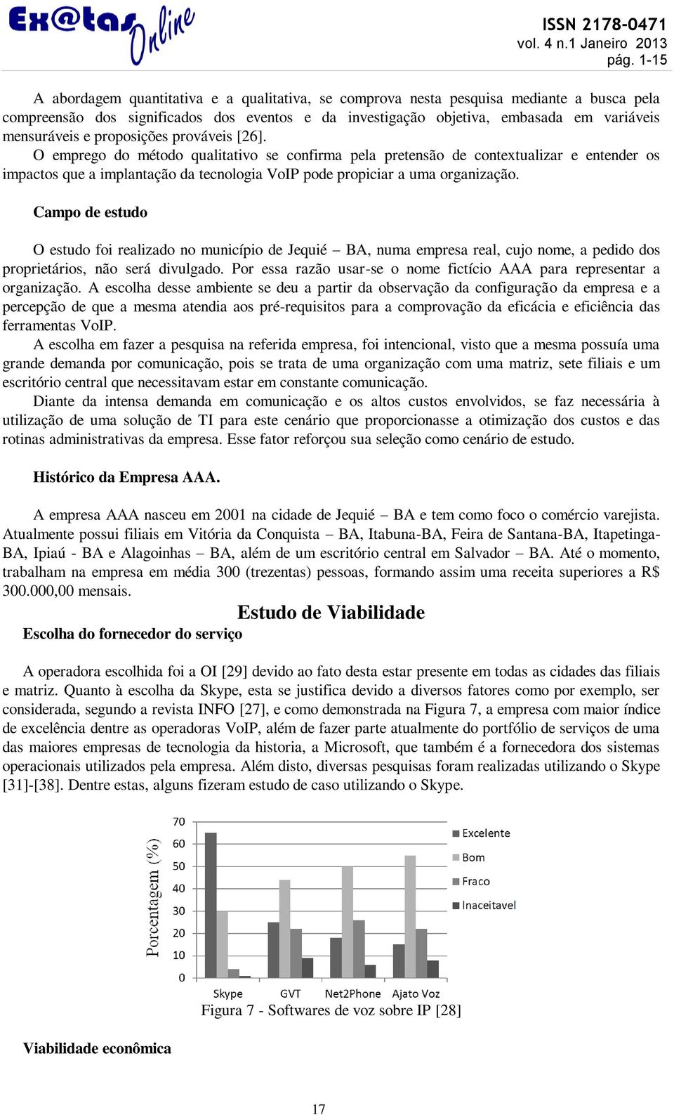 Campo de estudo O estudo foi realizado no município de Jequié BA, numa empresa real, cujo nome, a pedido dos proprietários, não será divulgado.