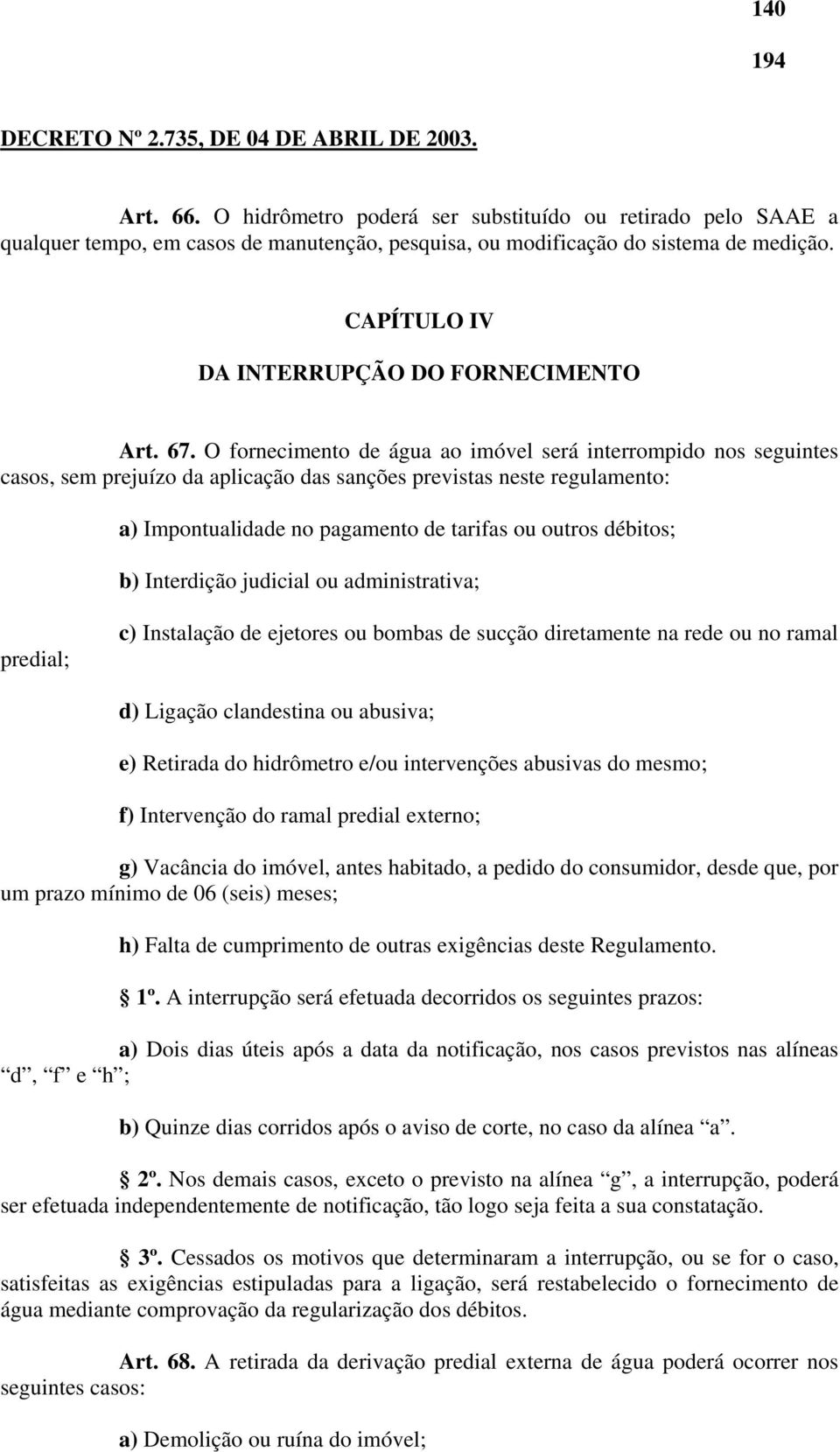 O fornecimento de água ao imóvel será interrompido nos seguintes casos, sem prejuízo da aplicação das sanções previstas neste regulamento: a) Impontualidade no pagamento de tarifas ou outros débitos;