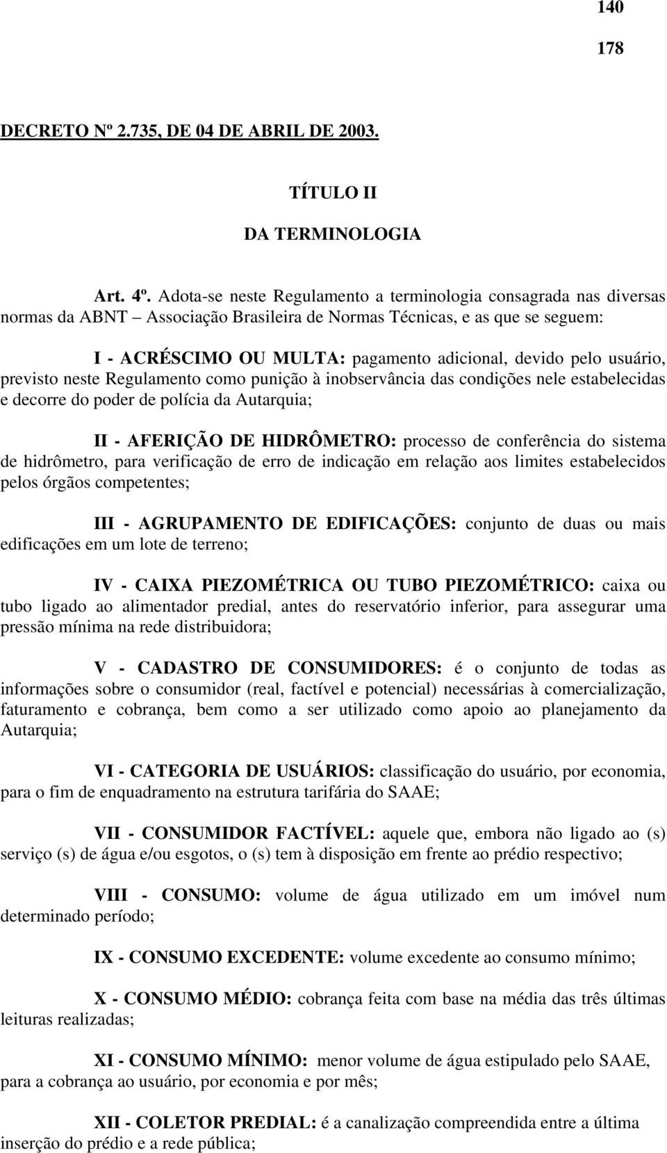 usuário, previsto neste Regulamento como punição à inobservância das condições nele estabelecidas e decorre do poder de polícia da Autarquia; II - AFERIÇÃO DE HIDRÔMETRO: processo de conferência do