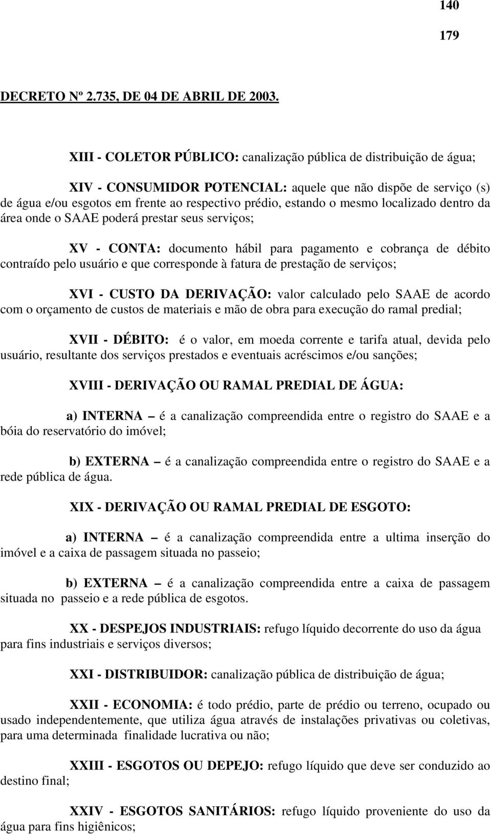 prestação de serviços; XVI - CUSTO DA DERIVAÇÃO: valor calculado pelo SAAE de acordo com o orçamento de custos de materiais e mão de obra para execução do ramal predial; XVII - DÉBITO: é o valor, em