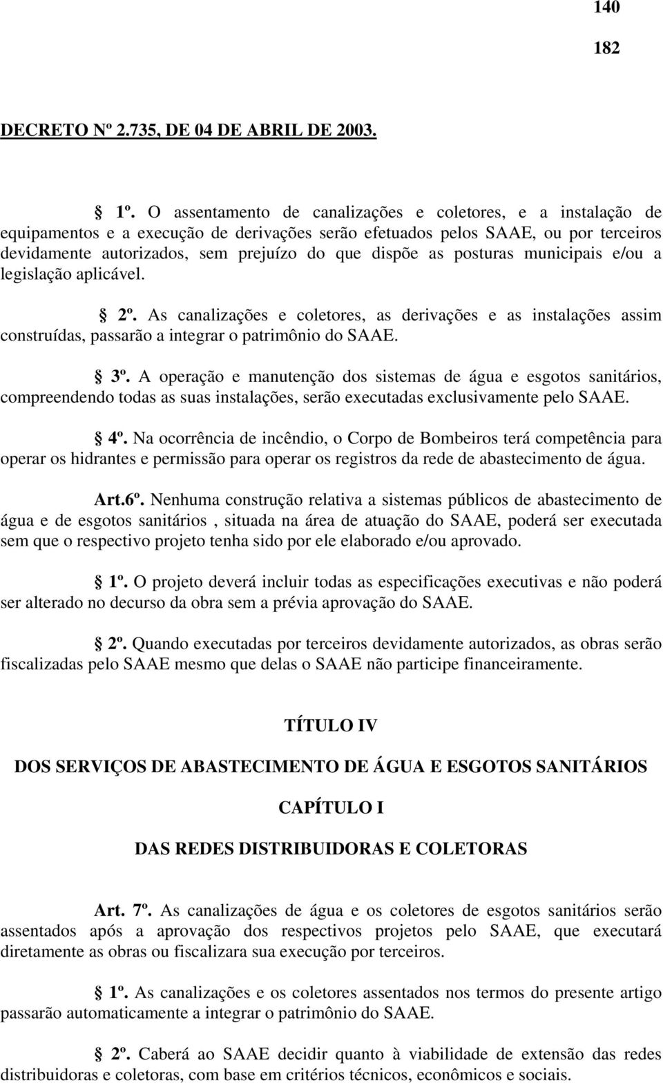 as posturas municipais e/ou a legislação aplicável. 2º. As canalizações e coletores, as derivações e as instalações assim construídas, passarão a integrar o patrimônio do SAAE. 3º.