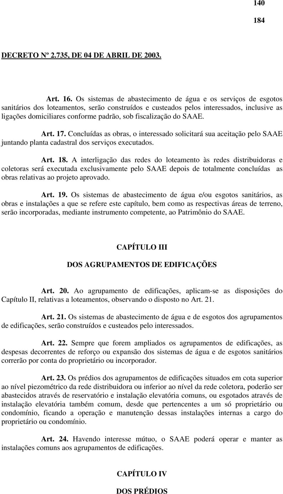 fiscalização do SAAE. Art. 17. Concluídas as obras, o interessado solicitará sua aceitação pelo SAAE juntando planta cadastral dos serviços executados. Art. 18.