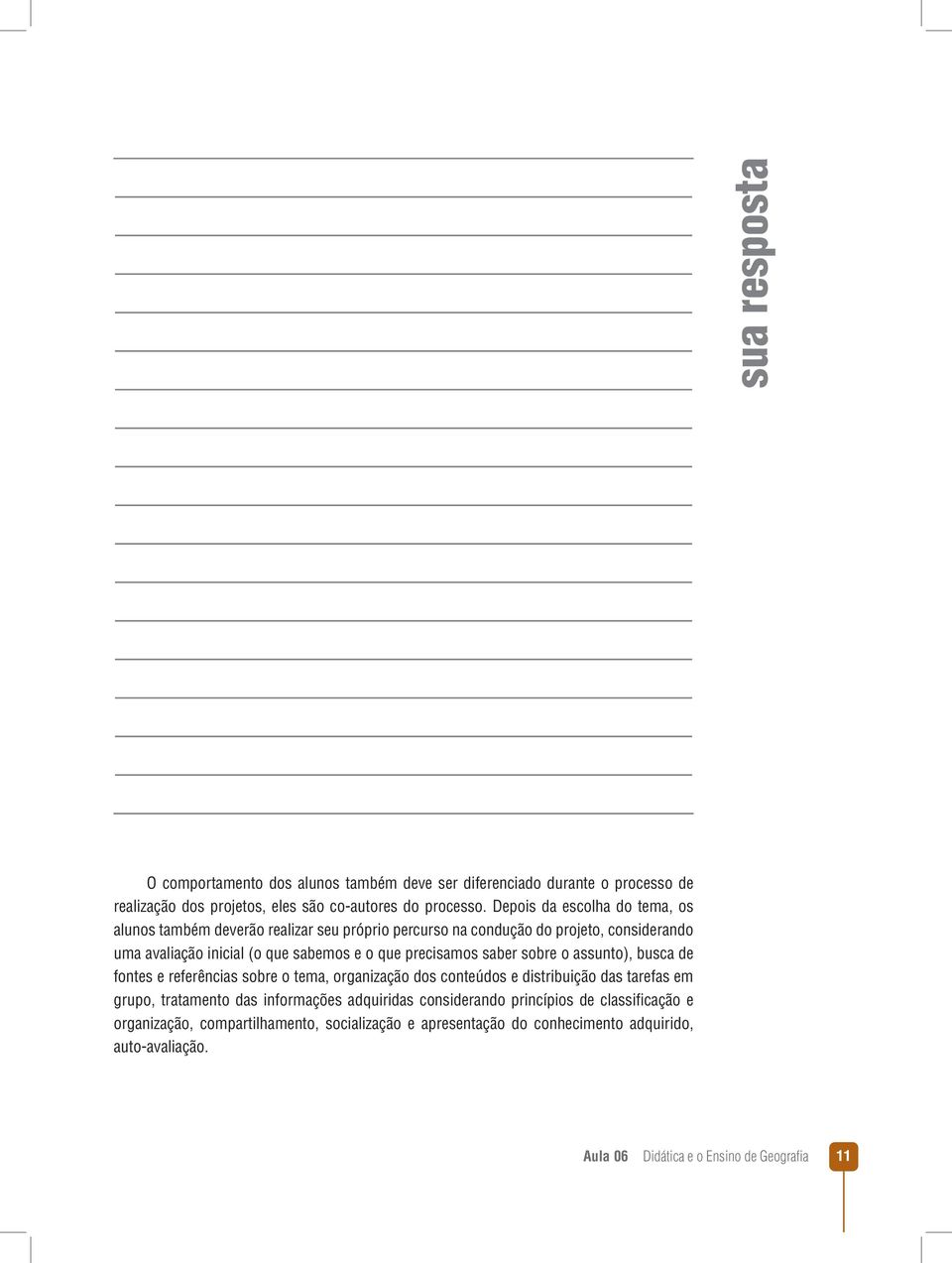 precisamos saber sobre o assunto), busca de fontes e referências sobre o tema, organização dos conteúdos e distribuição das tarefas em grupo, tratamento das informações