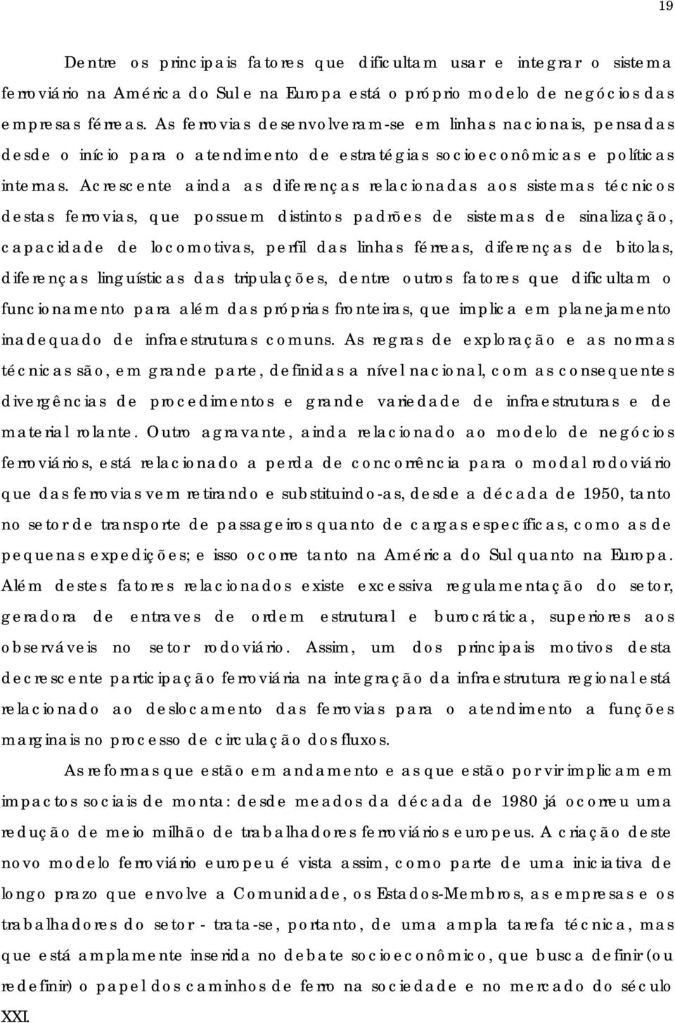 Acrescente ainda as diferenças relacionadas aos sistemas técnicos destas ferrovias, que possuem distintos padrões de sistemas de sinalização, capacidade de locomotivas, perfil das linhas férreas,