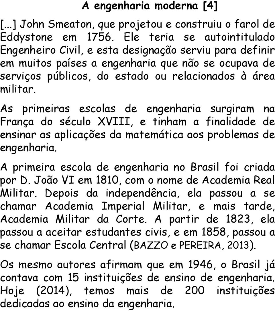 As primeiras escolas de engenharia surgiram na França do século XVIII, e tinham a finalidade de ensinar as aplicações da matemática aos problemas de engenharia.