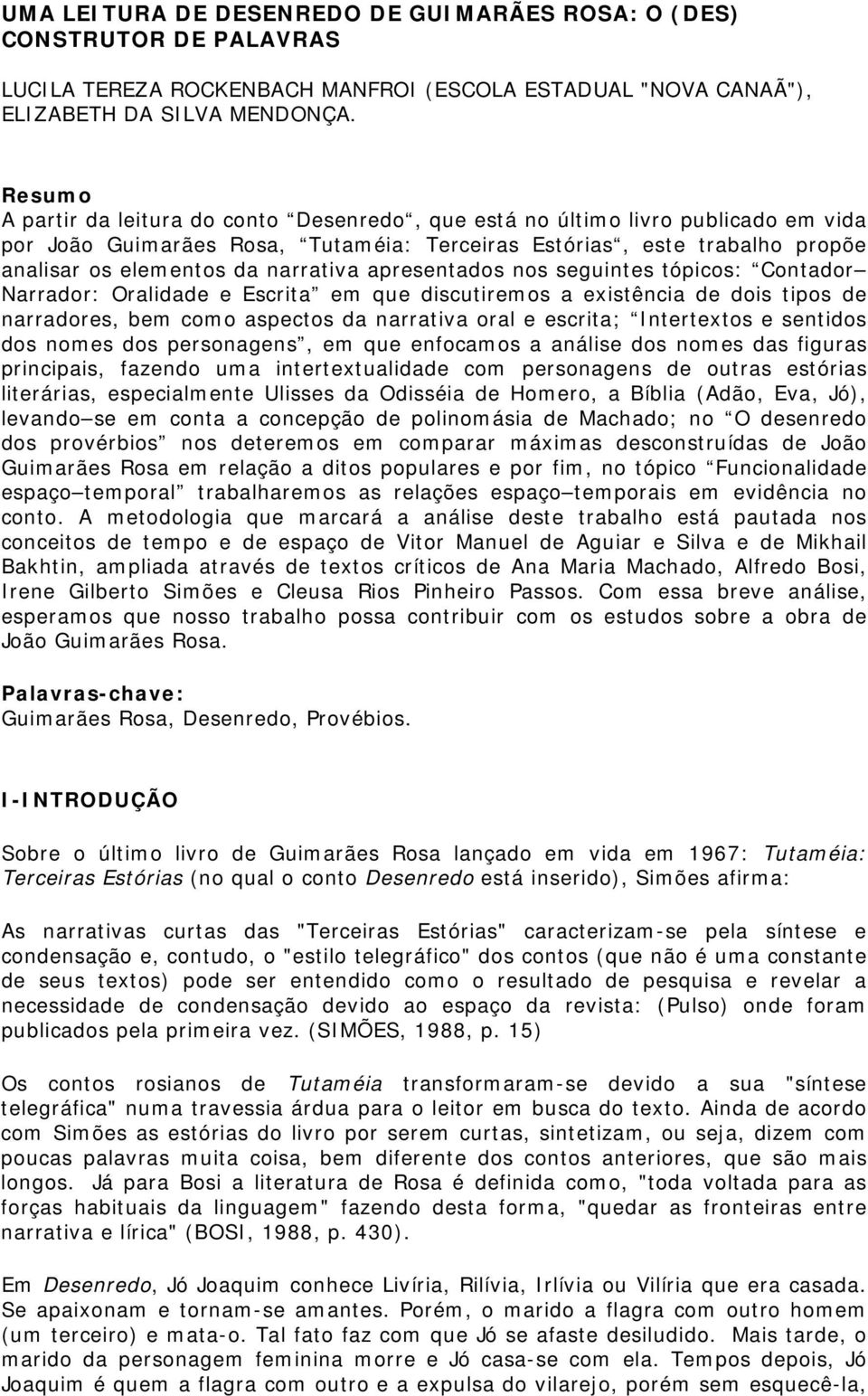 narrativa apresentados nos seguintes tópicos: Contador Narrador: Oralidade e Escrita em que discutiremos a existência de dois tipos de narradores, bem como aspectos da narrativa oral e escrita;