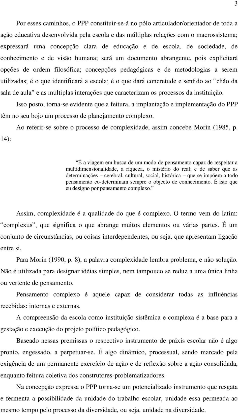 serem utilizadas; é o que identificará a escola; é o que dará concretude e sentido ao chão da sala de aula e as múltiplas interações que caracterizam os processos da instituição.