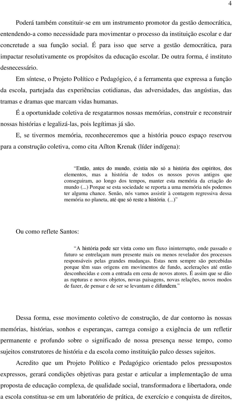 Em síntese, o Projeto Político e Pedagógico, é a ferramenta que expressa a função da escola, partejada das experiências cotidianas, das adversidades, das angústias, das tramas e dramas que marcam