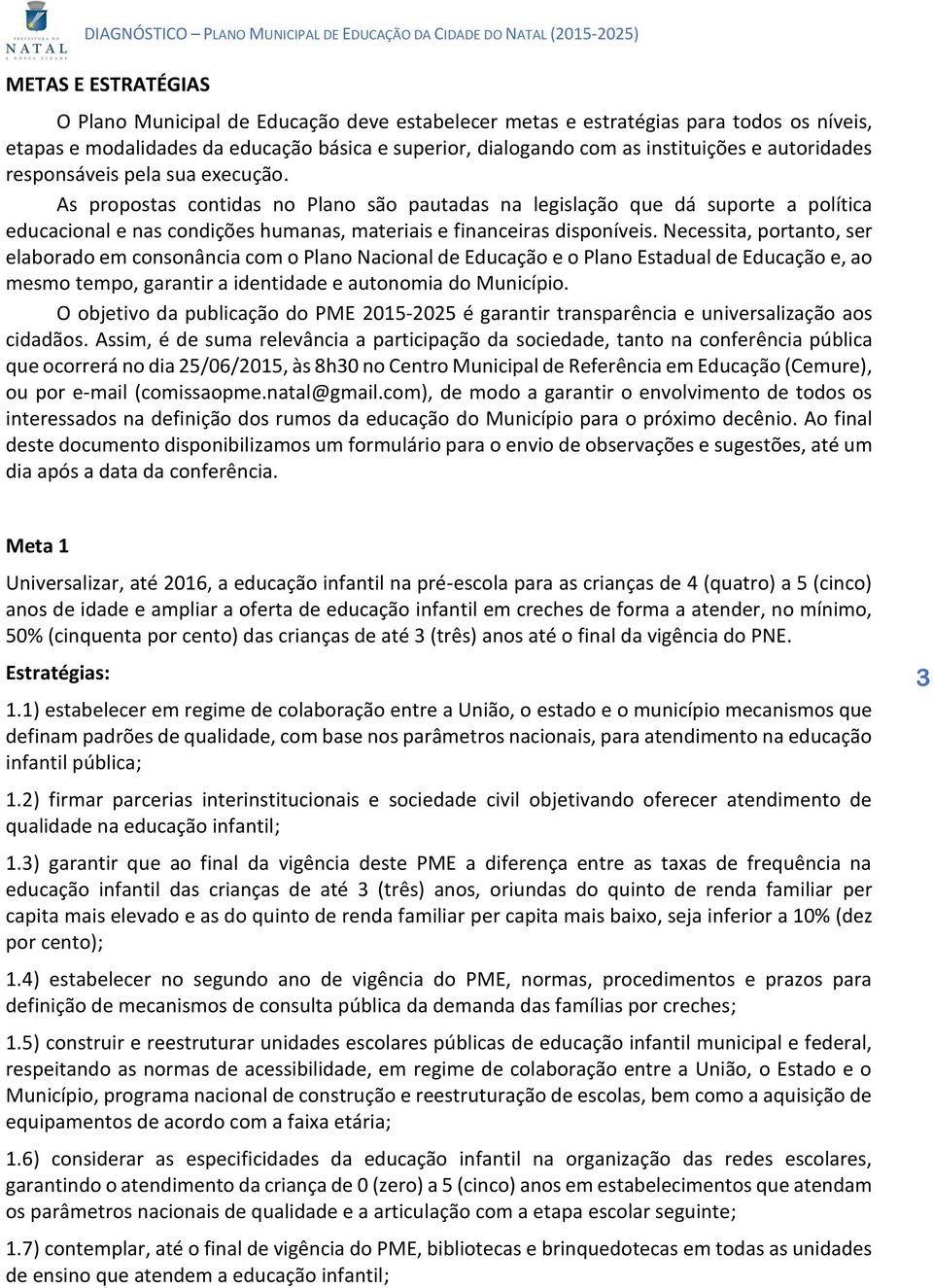 As propostas contidas no Plano são pautadas na legislação que dá suporte a política educacional e nas condições humanas, materiais e financeiras disponíveis.