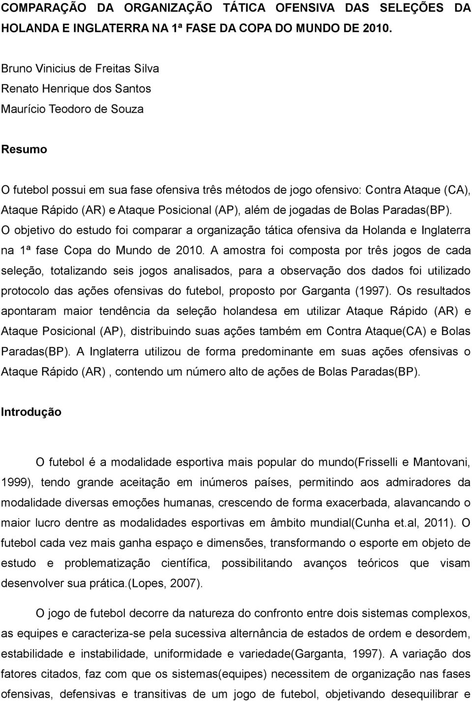 e Ataque Posicional (AP), além de jogadas de Bolas Paradas(BP). O objetivo do estudo foi comparar a organização tática ofensiva da Holanda e Inglaterra na 1ª fase Copa do Mundo de 2010.