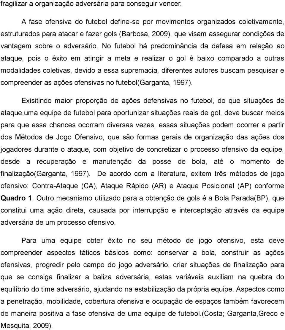 No futebol há predominância da defesa em relação ao ataque, pois o êxito em atingir a meta e realizar o gol é baixo comparado a outras modalidades coletivas, devido a essa supremacia, diferentes