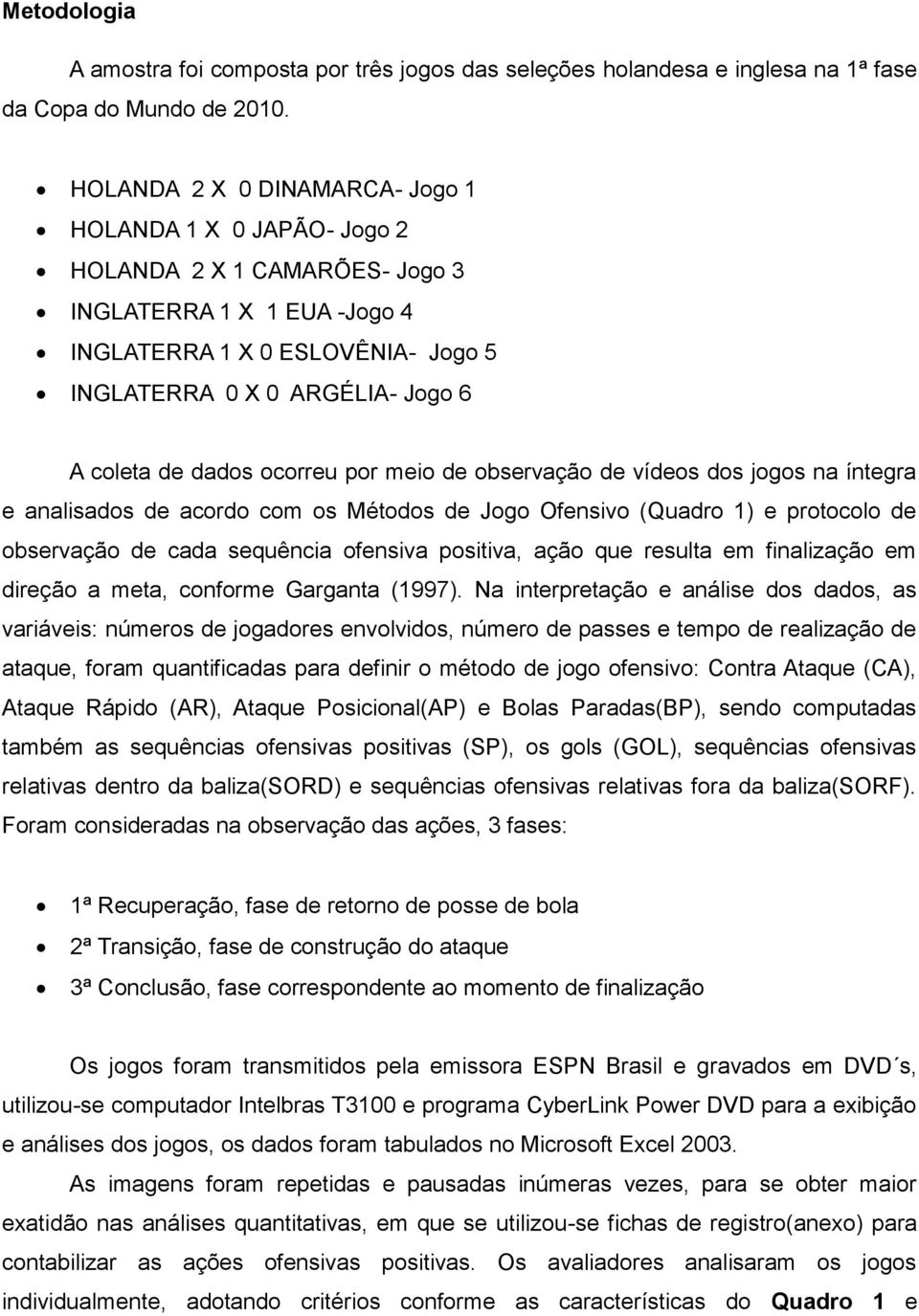 dados ocorreu por meio de observação de vídeos dos jogos na íntegra e analisados de acordo com os Métodos de Jogo Ofensivo (Quadro 1) e protocolo de observação de cada sequência ofensiva positiva,