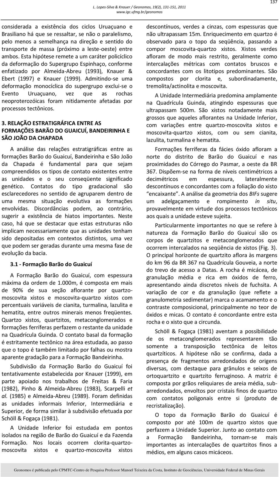 Admitindo-se uma deformação monocíclica do supergrupo exclui-se o Evento Uruaçuano, vez que as rochas neoproterozóicas foram nitidamente afetadas por processos tectônicos. 3.