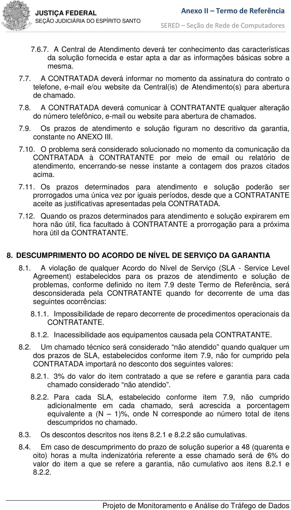 Os prazos de atendimento e solução figuram no descritivo da garantia, constante no ANEXO III. 7.10.