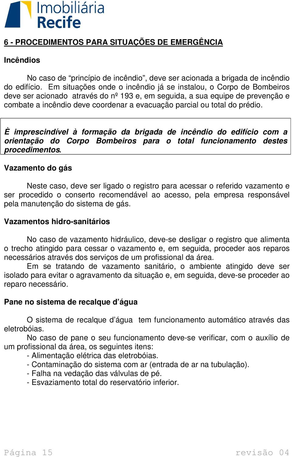 ou total do prédio. È imprescindível à formação da brigada de incêndio do edifício com a orientação do Corpo Bombeiros para o total funcionamento destes procedimentos.