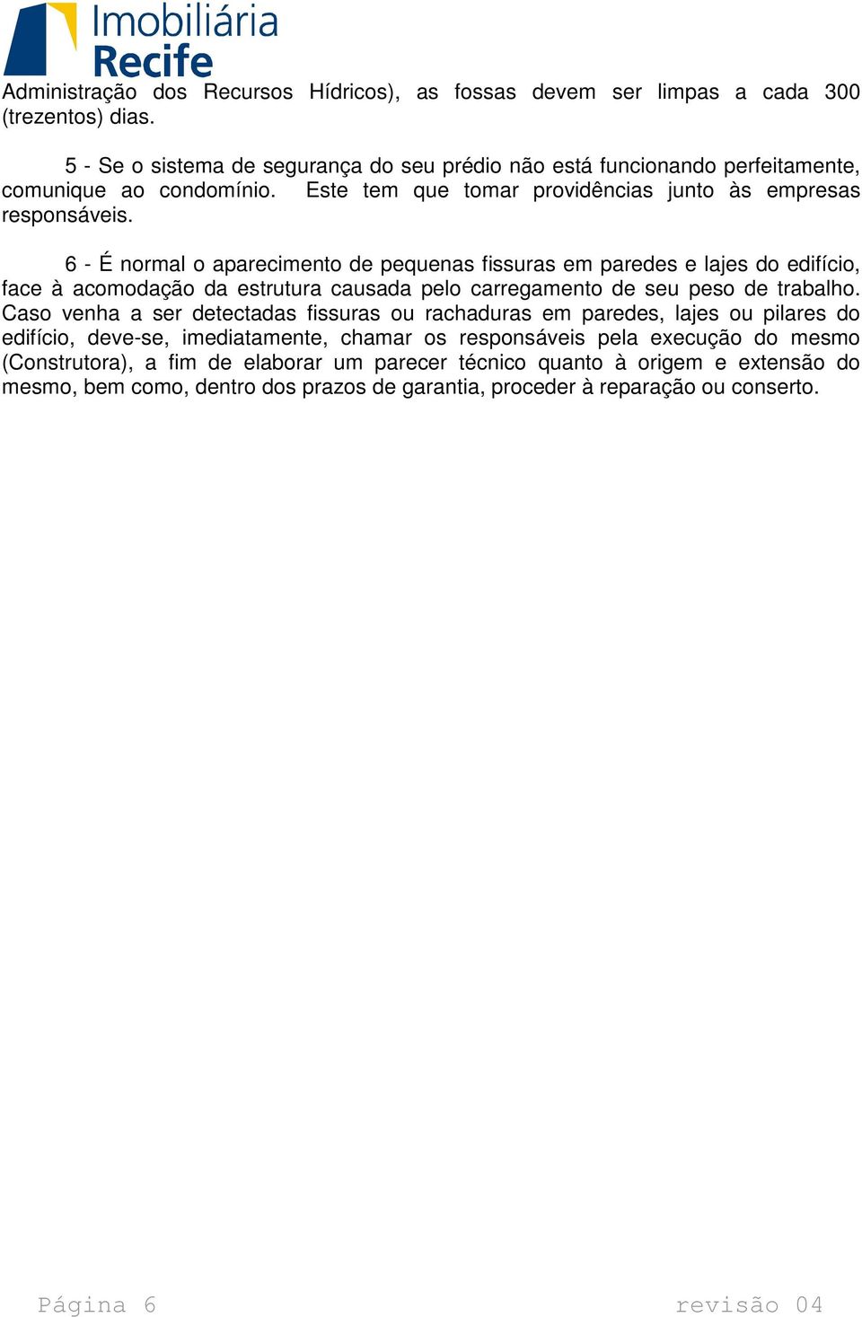 6 - É normal o aparecimento de pequenas fissuras em paredes e lajes do edifício, face à acomodação da estrutura causada pelo carregamento de seu peso de trabalho.