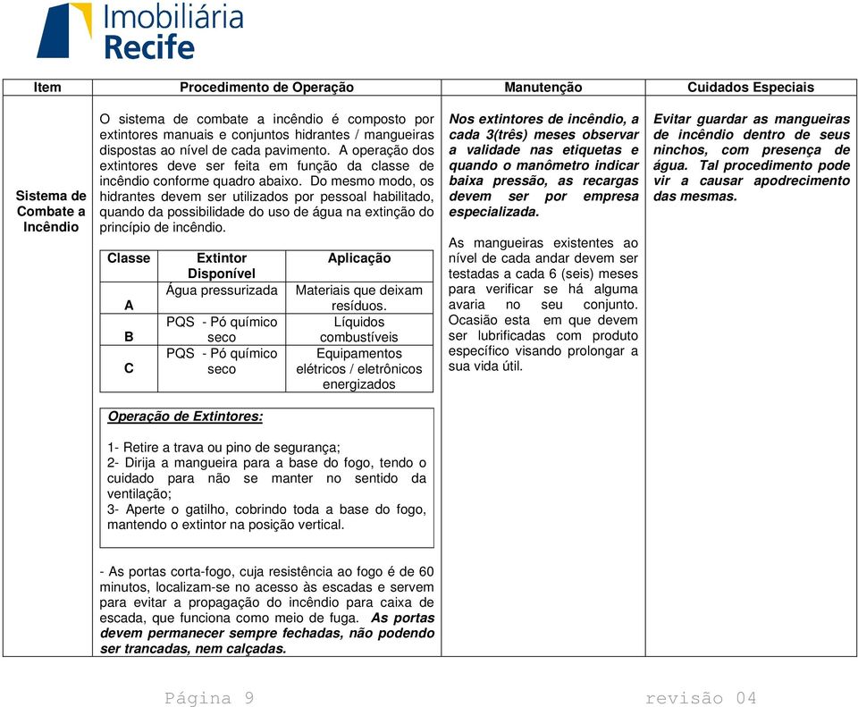 Do mesmo modo, os hidrantes devem ser utilizados por pessoal habilitado, quando da possibilidade do uso de água na extinção do princípio de incêndio.