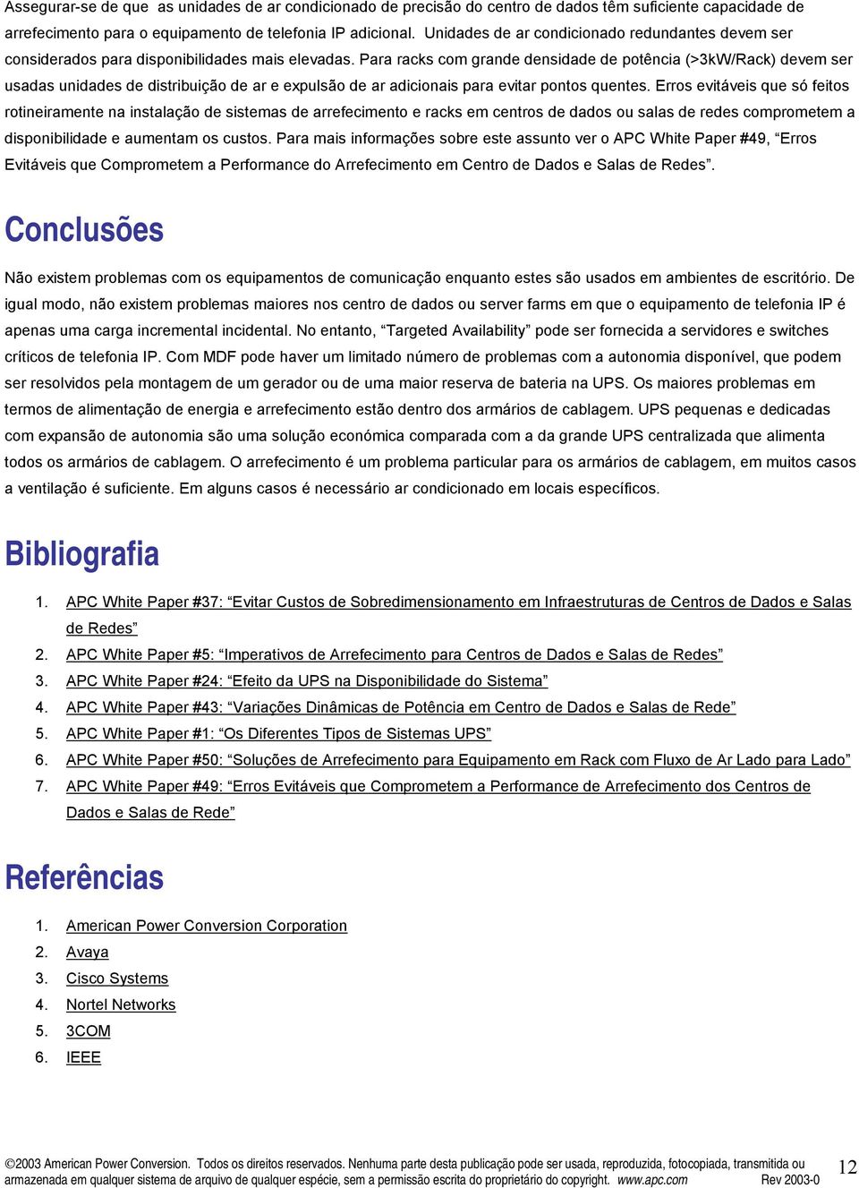 Para racks com grande densidade de potência (>3k/Rack) devem ser usadas unidades de distribuição de ar e expulsão de ar adicionais para evitar pontos quentes.