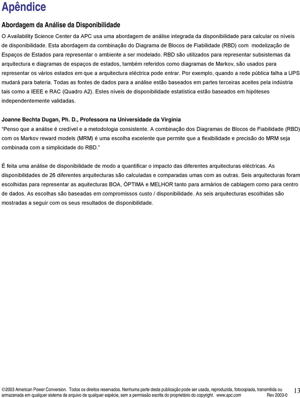 RBD são utilizados para representar subsistemas da arquitectura e diagramas de espaços de estados, também referidos como diagramas de Markov, são usados para representar os vários estados em que a