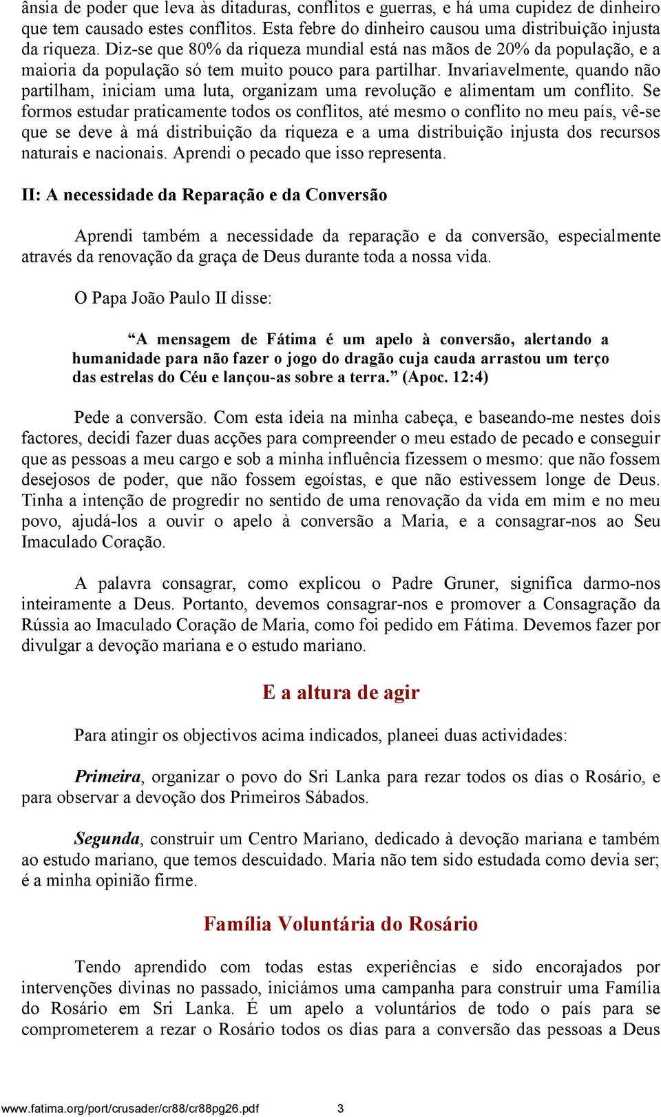 Invariavelmente, quando não partilham, iniciam uma luta, organizam uma revolução e alimentam um conflito.