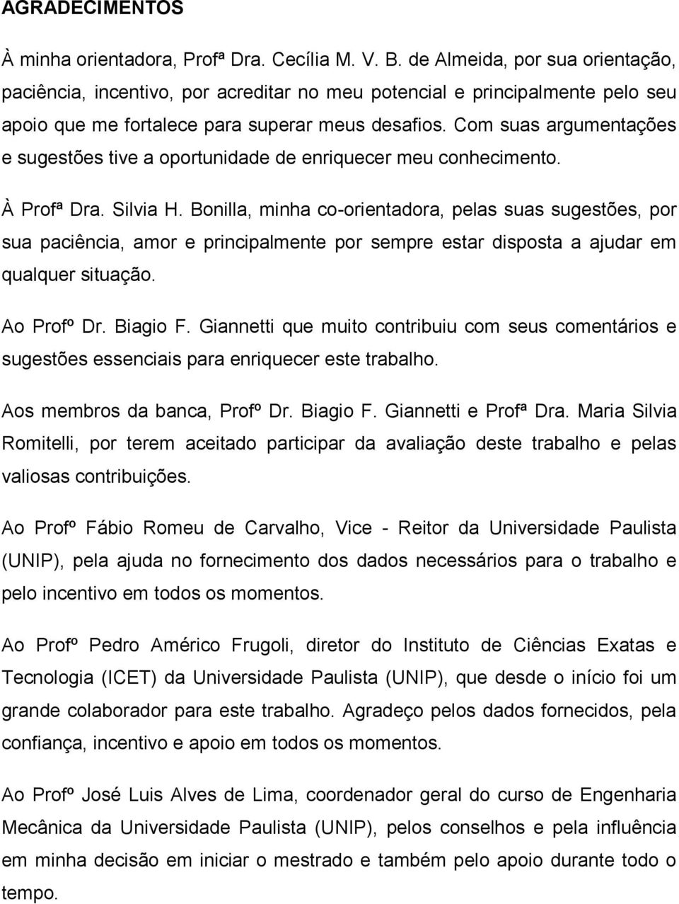 Com suas argumentações e sugestões tive a oportunidade de enriquecer meu conhecimento. À Profª Dra. Silvia H.