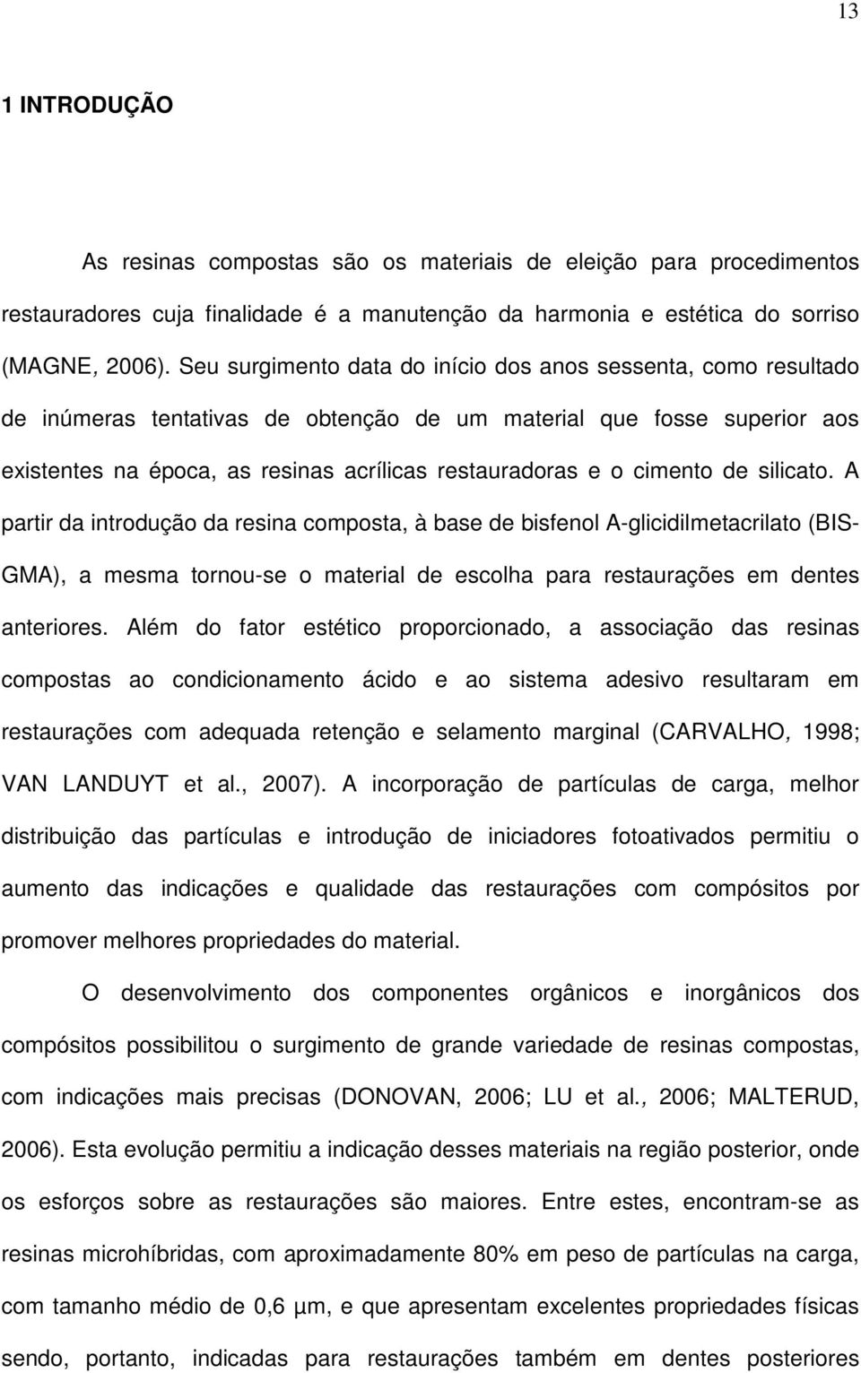 cimento de silicato. A partir da introdução da resina composta, à base de bisfenol A-glicidilmetacrilato (BIS- GMA), a mesma tornou-se o material de escolha para restaurações em dentes anteriores.