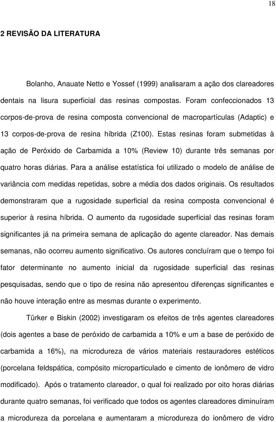 Estas resinas foram submetidas à ação de Peróxido de Carbamida a 10% (Review 10) durante três semanas por quatro horas diárias.