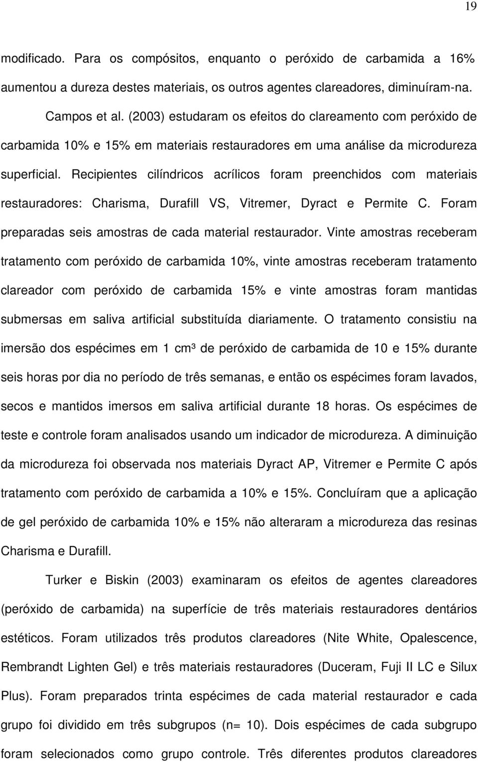 Recipientes cilíndricos acrílicos foram preenchidos com materiais restauradores: Charisma, Durafill VS, Vitremer, Dyract e Permite C. Foram preparadas seis amostras de cada material restaurador.