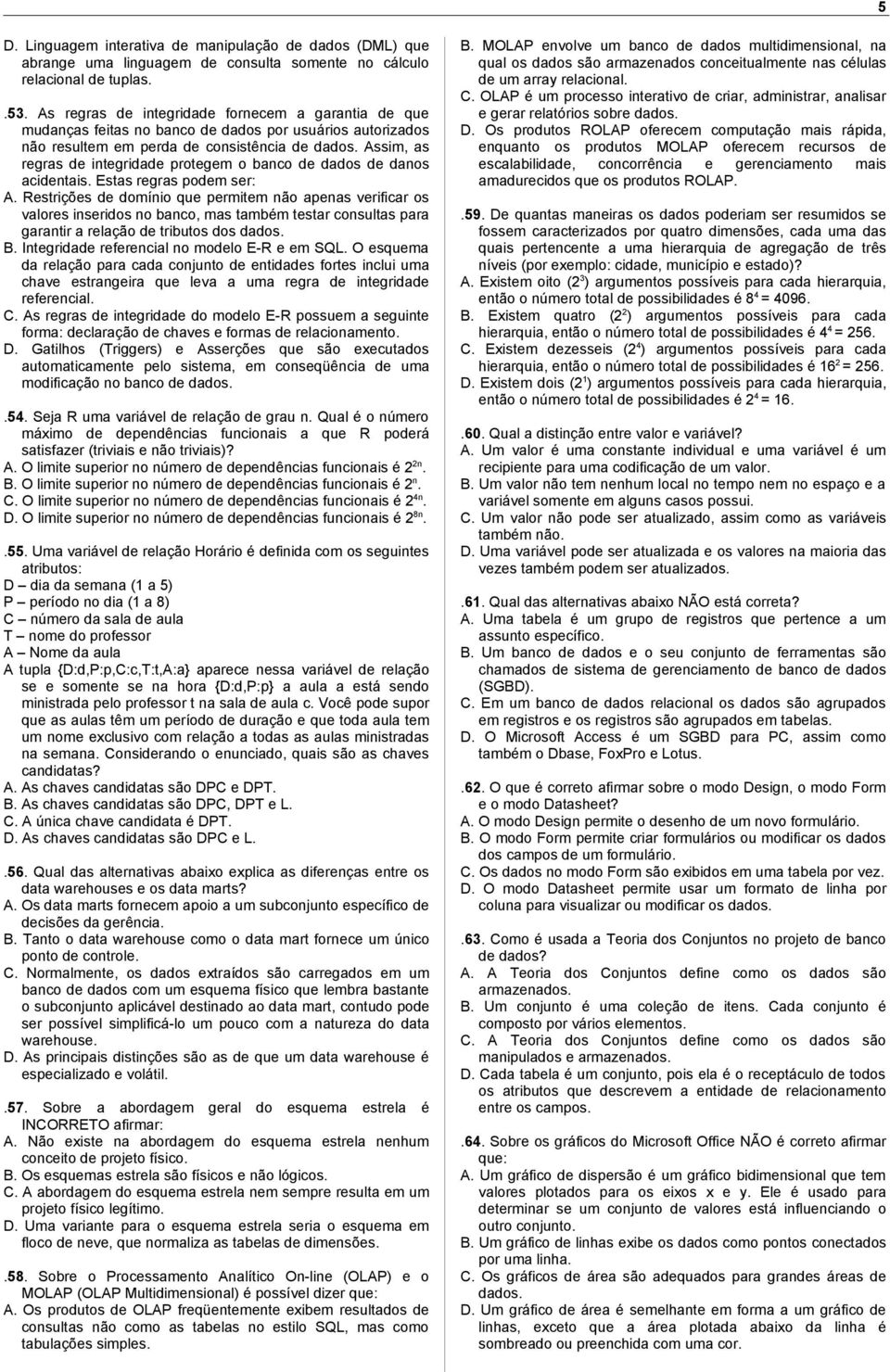 Assim, as regras de integridade protegem o banco de dados de danos acidentais. Estas regras podem ser: A.