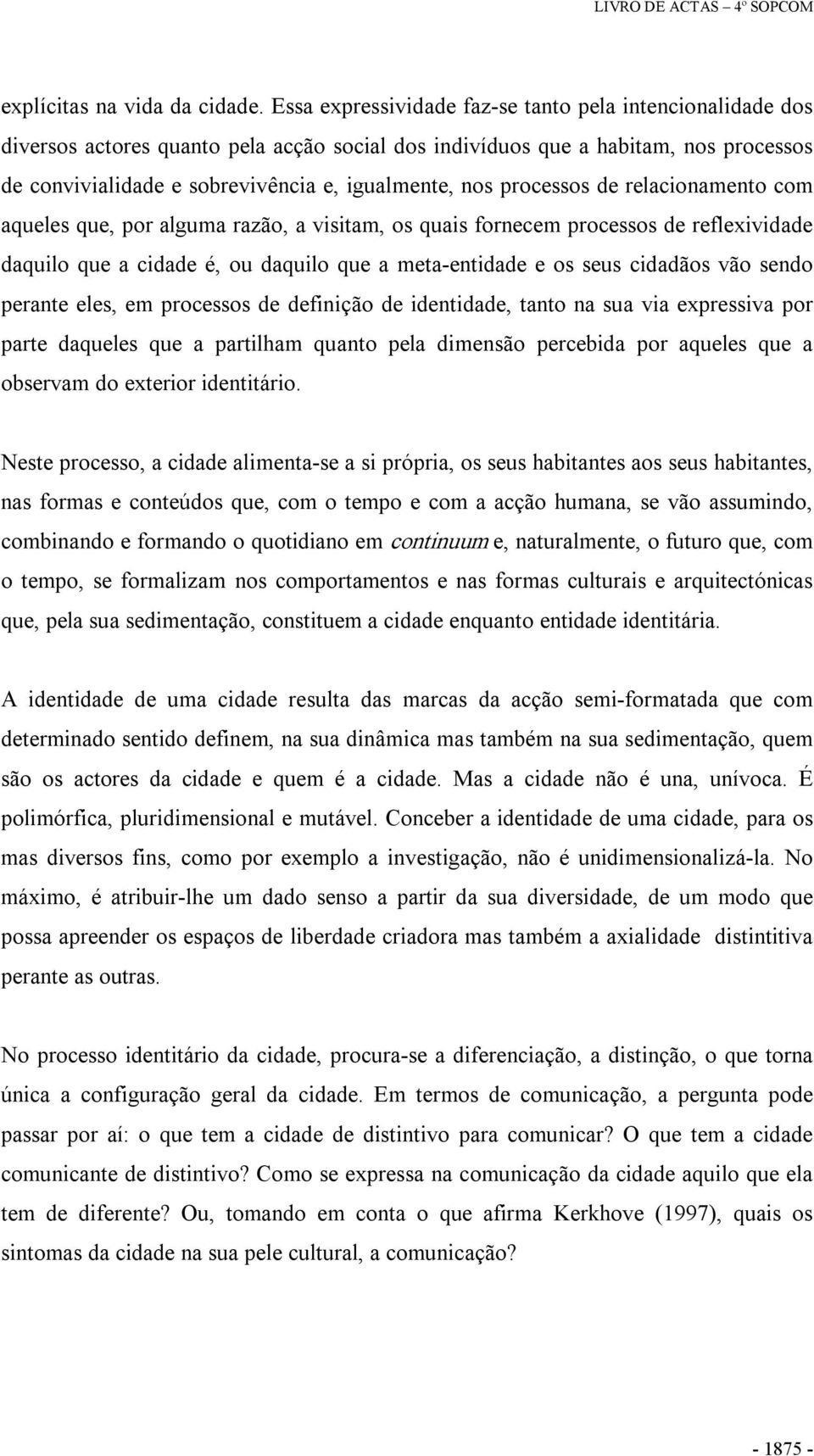 processos de relacionamento com aqueles que, por alguma razão, a visitam, os quais fornecem processos de reflexividade daquilo que a cidade é, ou daquilo que a meta entidade e os seus cidadãos vão