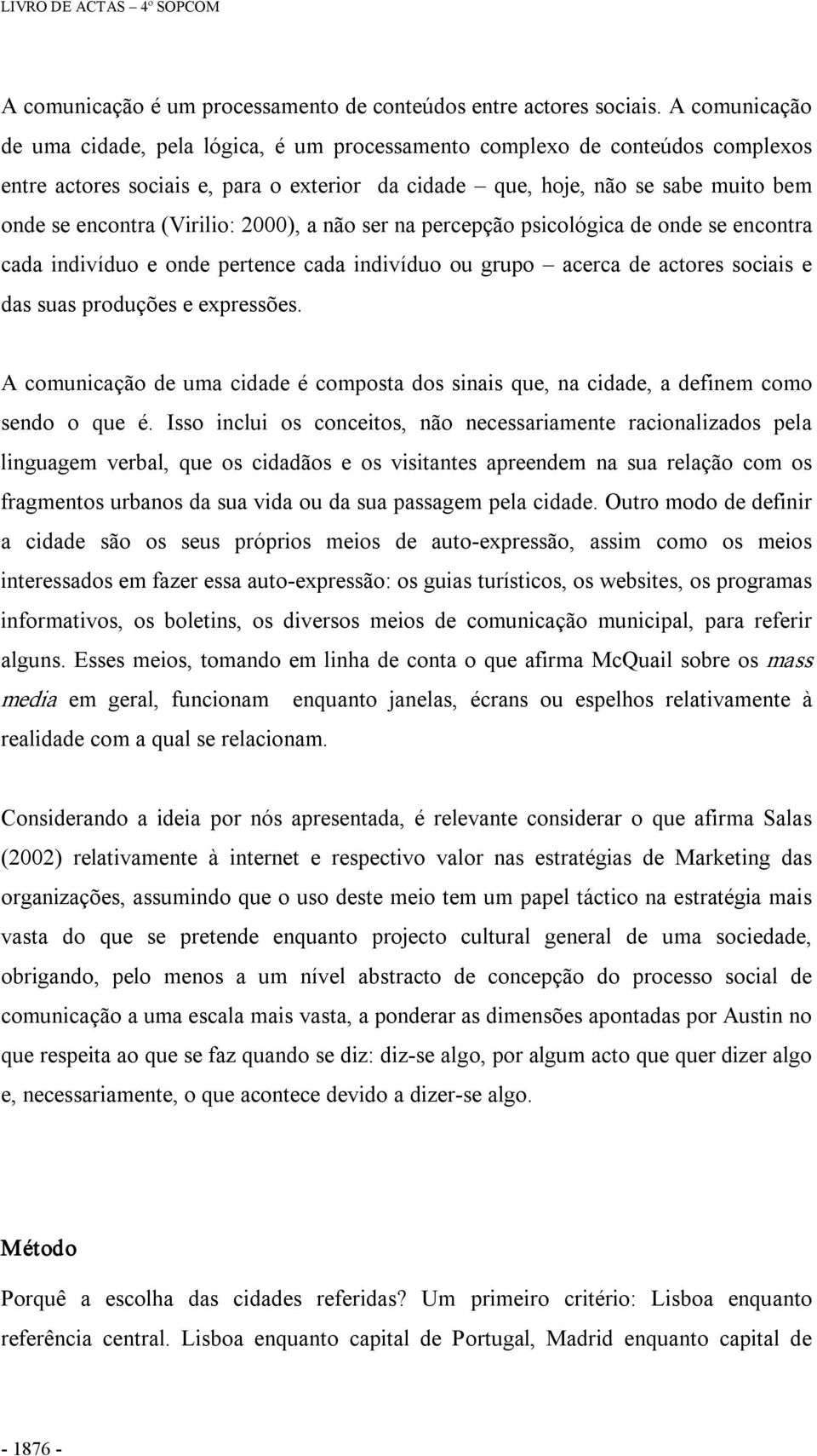 (Virilio: 2000), a não ser na percepção psicológica de onde se encontra cada indivíduo e onde pertence cada indivíduo ou grupo acerca de actores sociais e das suas produções e expressões.