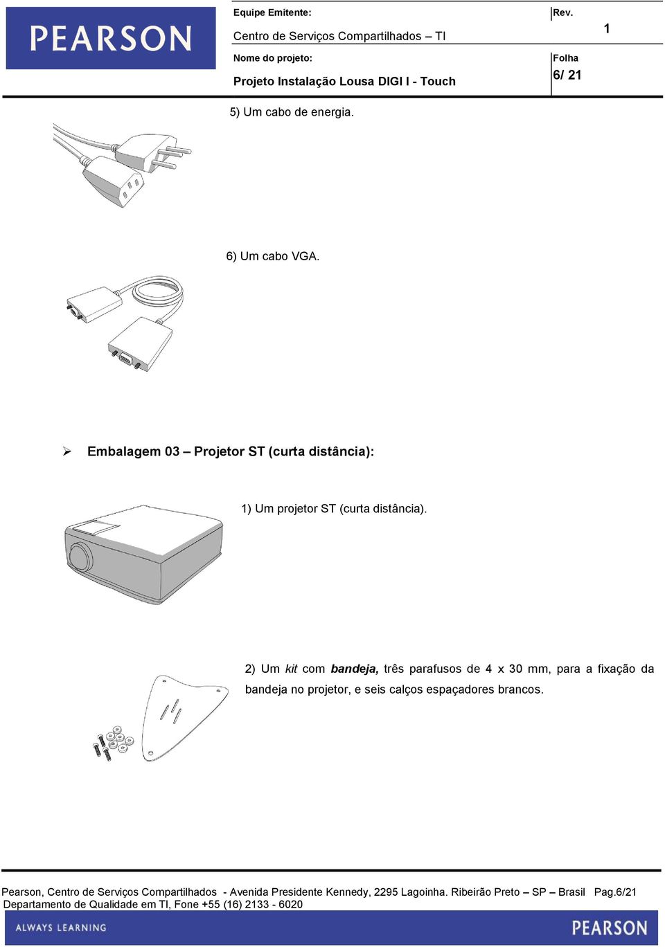 2) Um kit com bandeja, três parafusos de 4 x 30 mm, para a fixação da bandeja no projetor, e seis calços