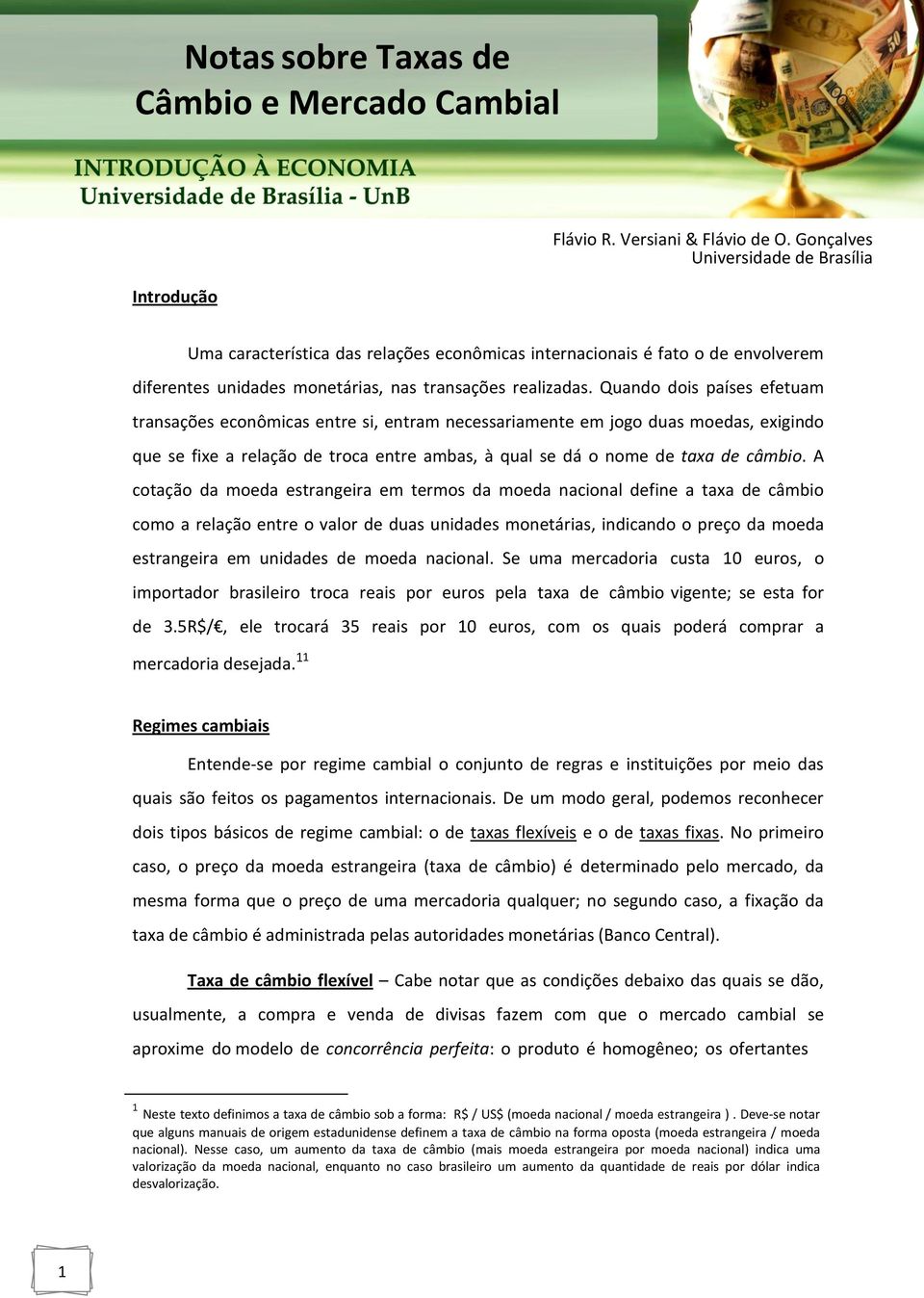 Quando dois países efetuam transações econômicas entre si, entram necessariamente em jogo duas moedas, exigindo que se fixe a relação de troca entre ambas, à qual se dá o nome de taxa de câmbio.