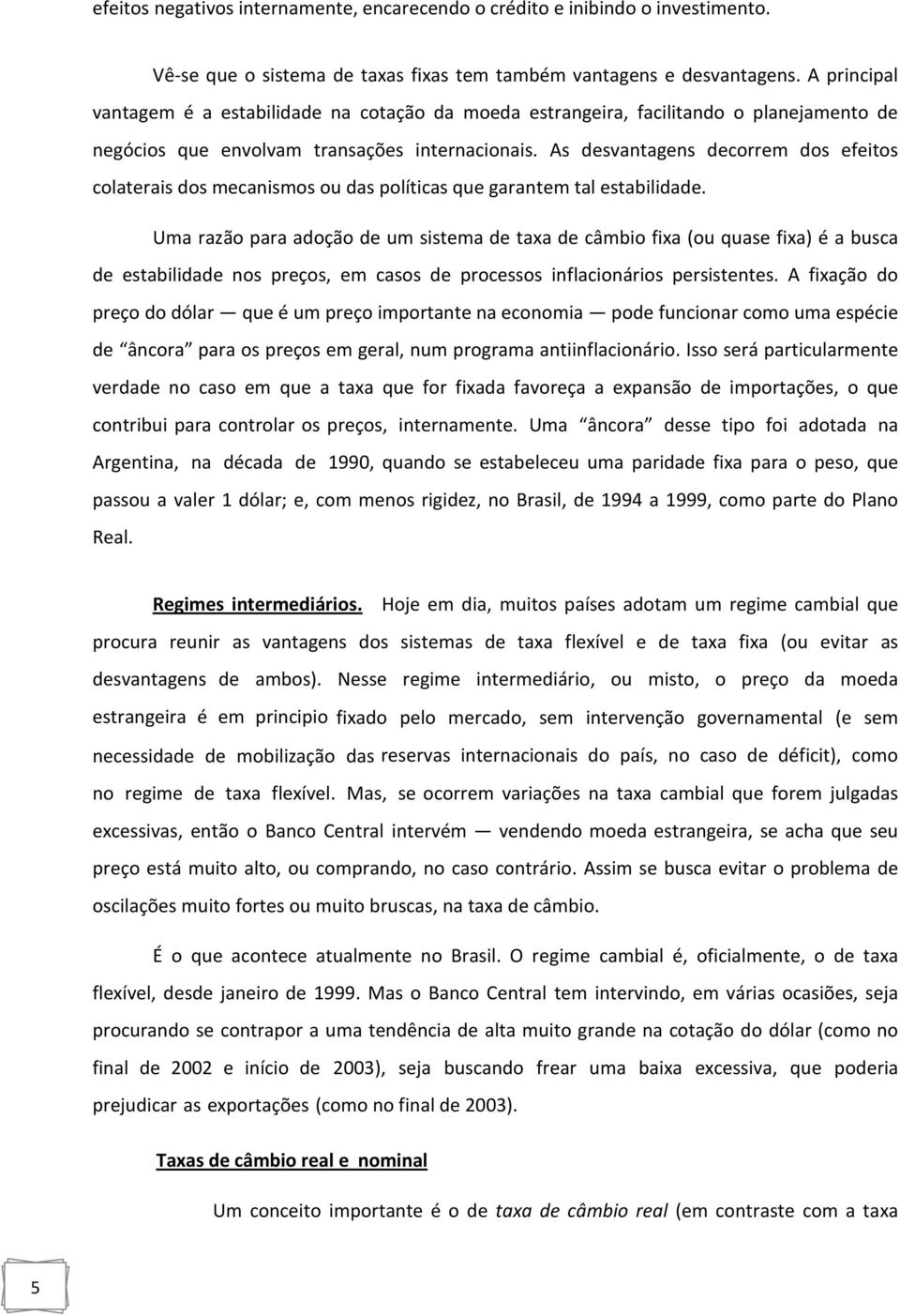 As desvantagens decorrem dos efeitos colaterais dos mecanismos ou das políticas que garantem tal estabilidade.