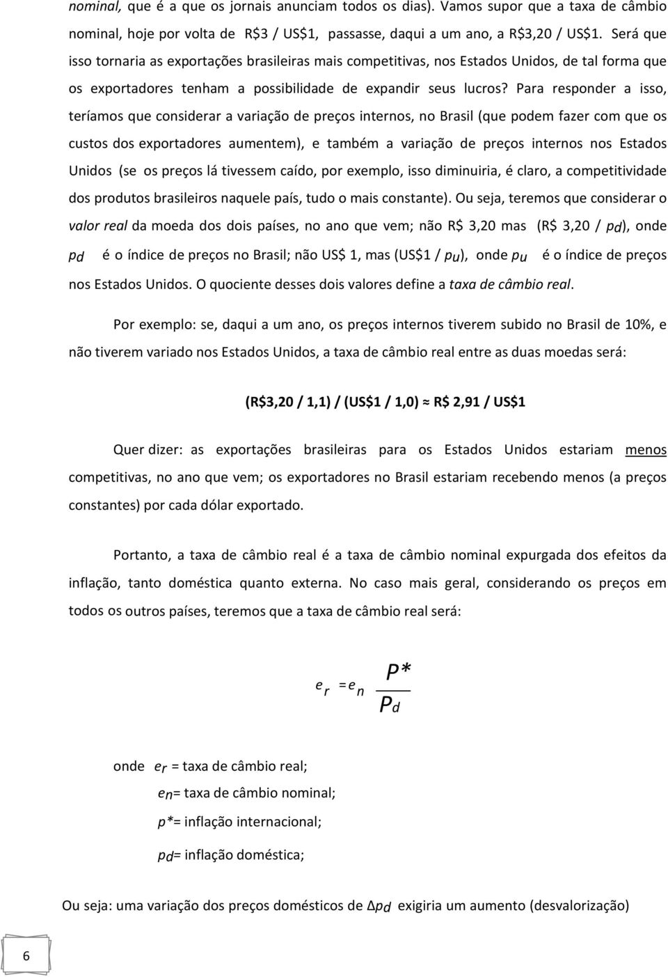 Para responder a isso, teríamos que considerar a variação de preços internos, no Brasil (que podem fazer com que os custos dos exportadores aumentem), e também a variação de preços internos nos