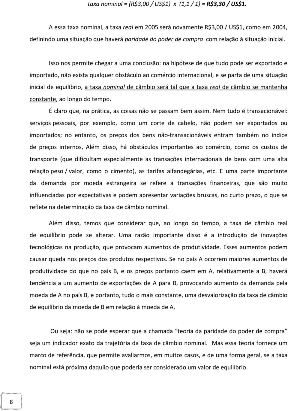 Isso nos permite chegar a uma conclusão: na hipótese de que tudo pode ser exportado e importado, não exista qualquer obstáculo ao comércio internacional, e se parta de uma situação inicial de