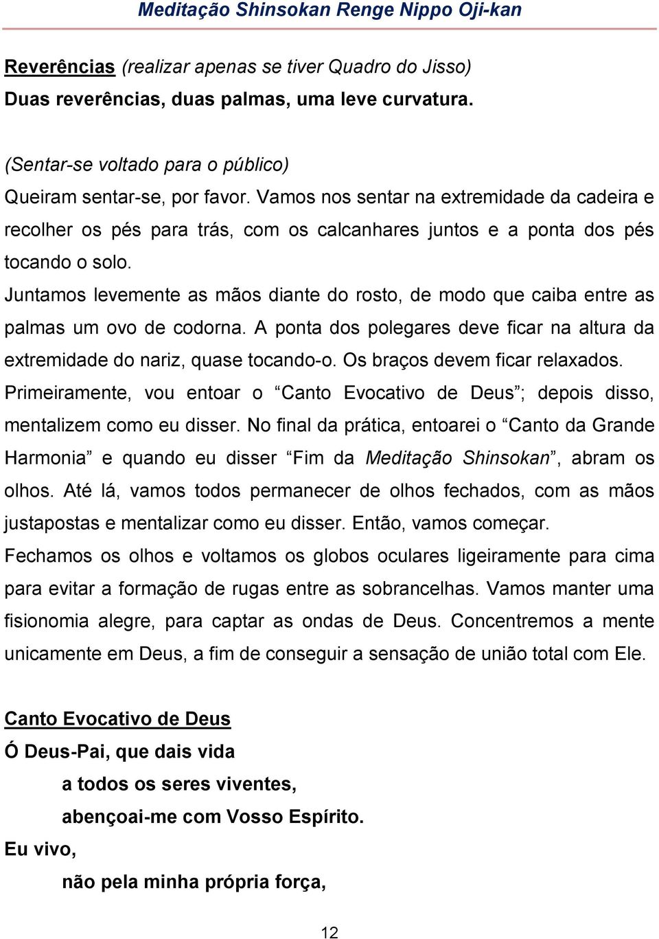 Juntamos levemente as mãos diante do rosto, de modo que caiba entre as palmas um ovo de codorna. A ponta dos polegares deve ficar na altura da extremidade do nariz, quase tocando-o.