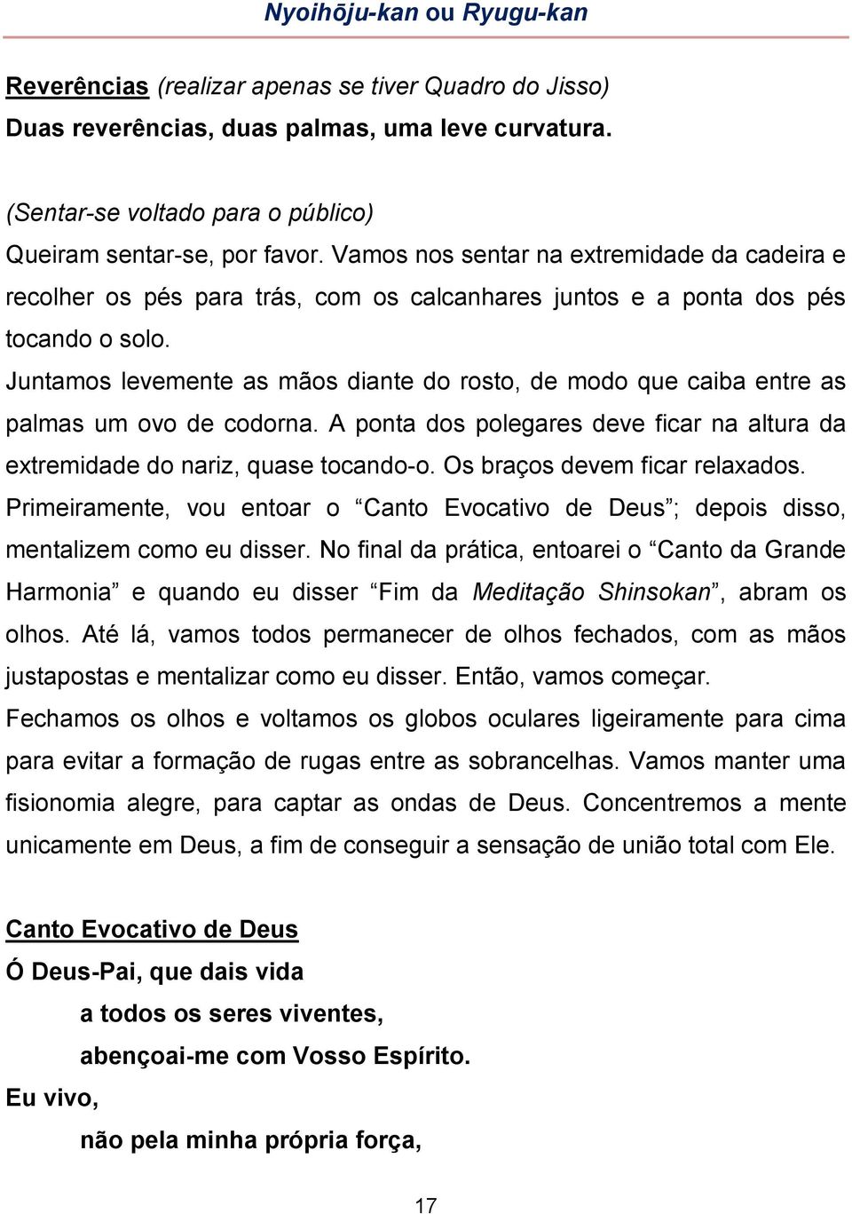 Juntamos levemente as mãos diante do rosto, de modo que caiba entre as palmas um ovo de codorna. A ponta dos polegares deve ficar na altura da extremidade do nariz, quase tocando-o.