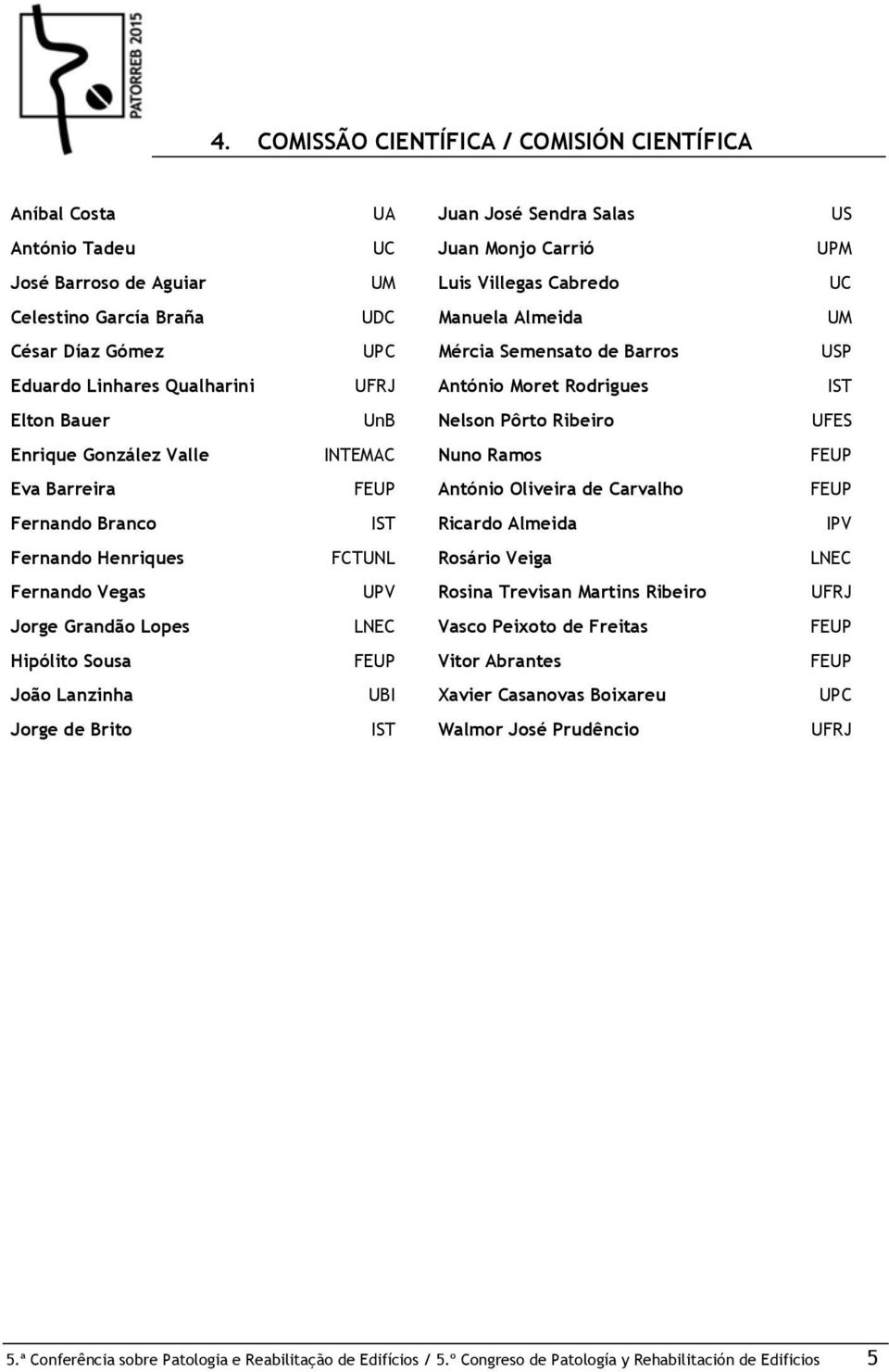 Valle INTEMAC Nuno Ramos FEUP Eva Barreira FEUP António Oliveira de Carvalho FEUP Fernando Branco IST Ricardo Almeida IPV Fernando Henriques FCTUNL Rosário Veiga LNEC Fernando Vegas UPV Rosina