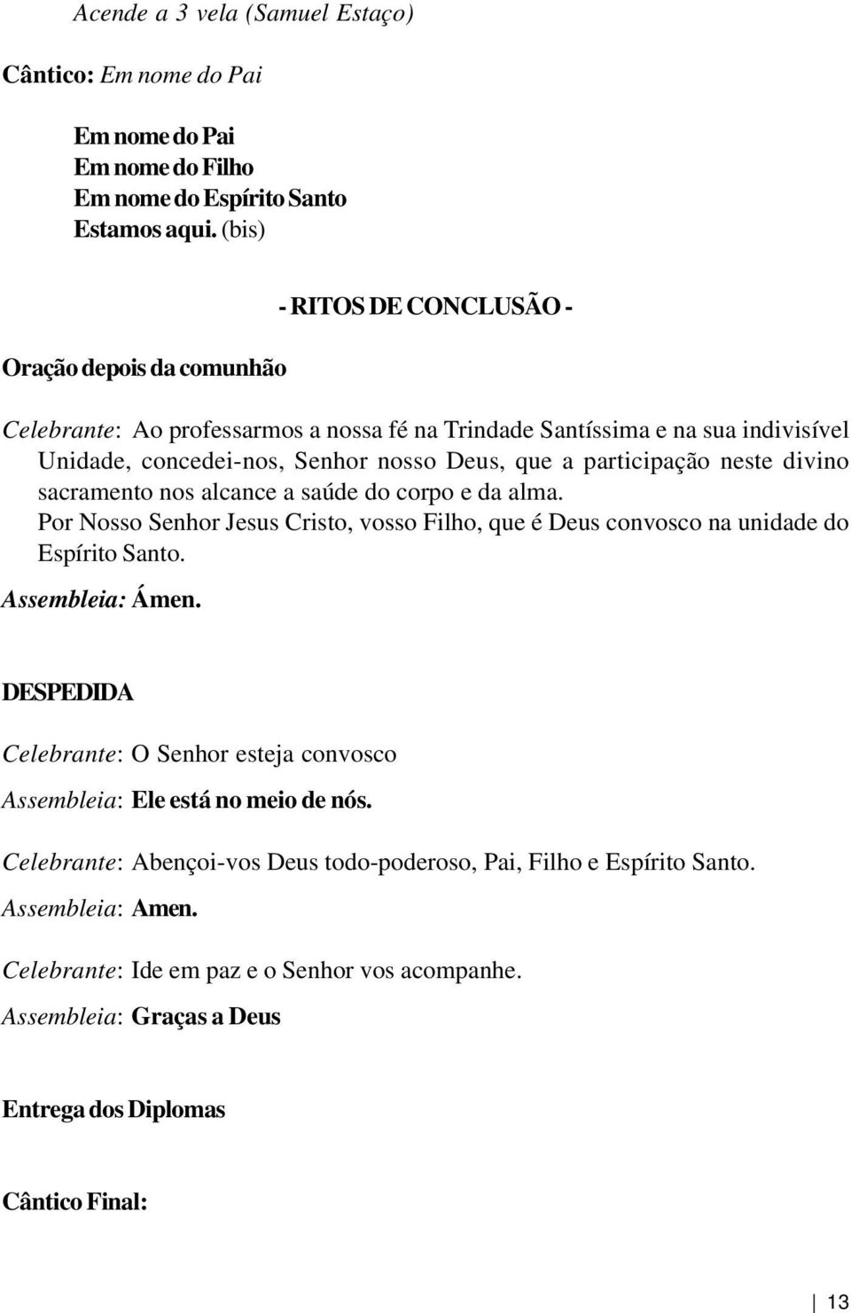 participação neste divino sacramento nos alcance a saúde do corpo e da alma. Por Nosso Senhor Jesus Cristo, vosso Filho, que é Deus convosco na unidade do Espírito Santo. Assembleia: Ámen.