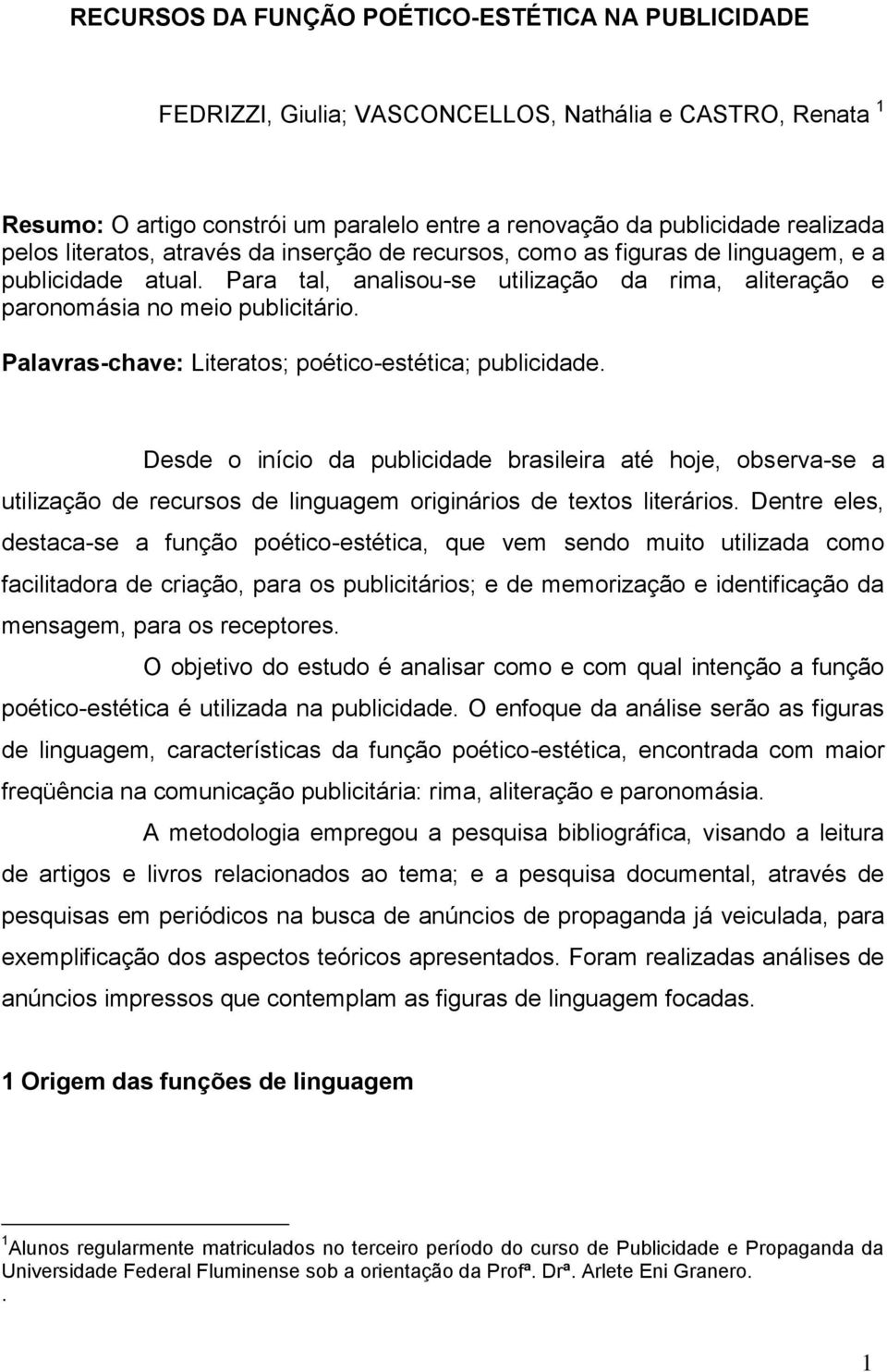 Palavras-chave: Literatos; poético-estética; publicidade. Desde o início da publicidade brasileira até hoje, observa-se a utilização de recursos de linguagem originários de textos literários.