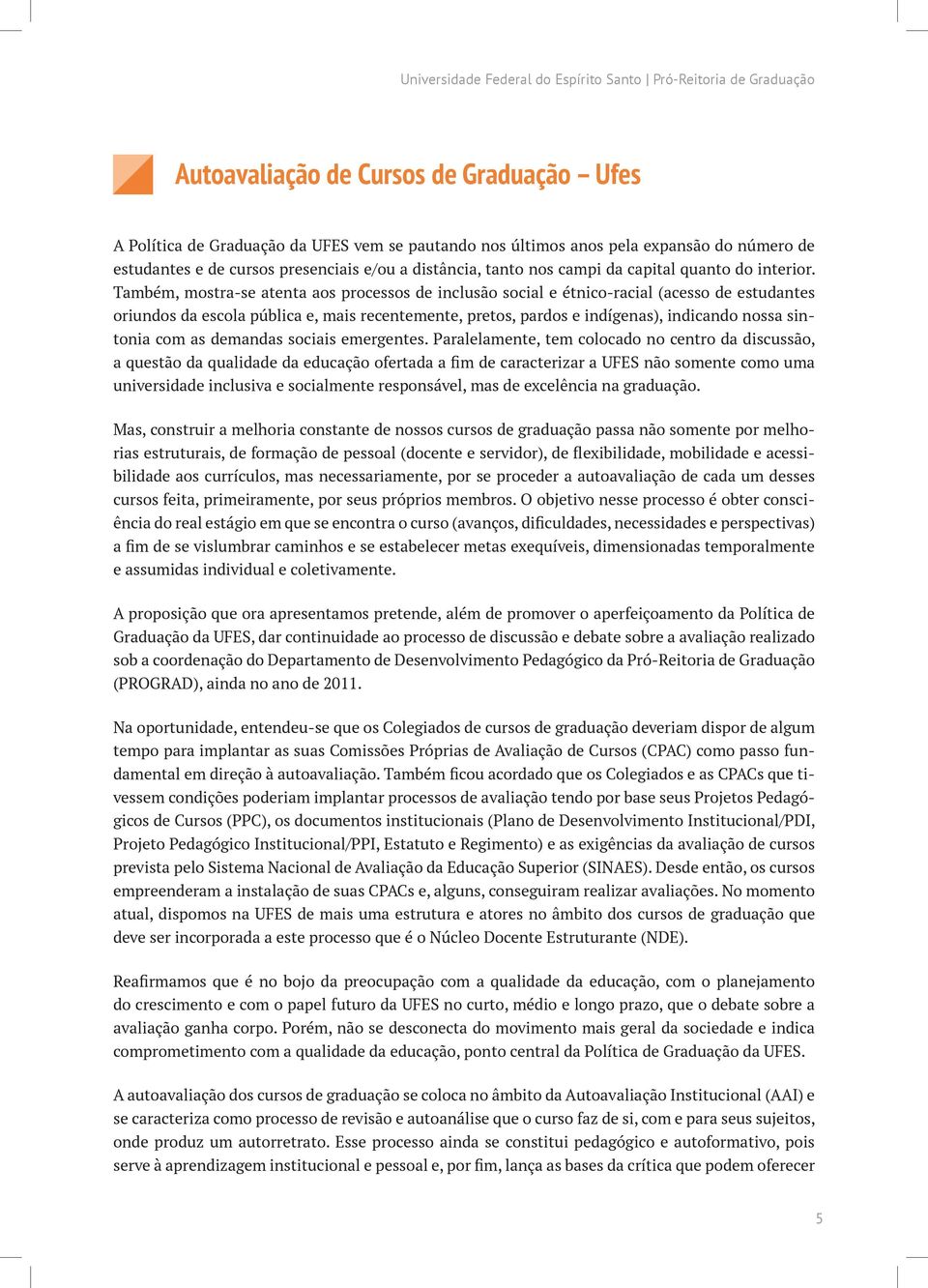 Também, mostra-se atenta aos processos de inclusão social e étnico-racial (acesso de estudantes oriundos da escola pública e, mais recentemente, pretos, pardos e indígenas), indicando nossa sintonia