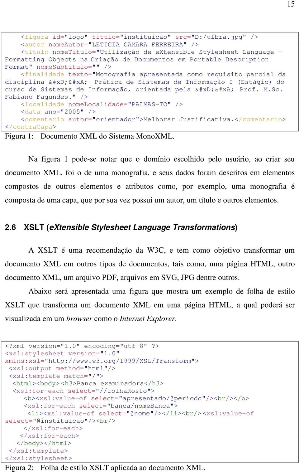 nomesubtitulo="" /> <finalidade texto="monografia apresentada como requisito parcial da disciplina Prática de Sistemas de Informação I (Estágio) do curso de Sistemas de Informação, orientada pela