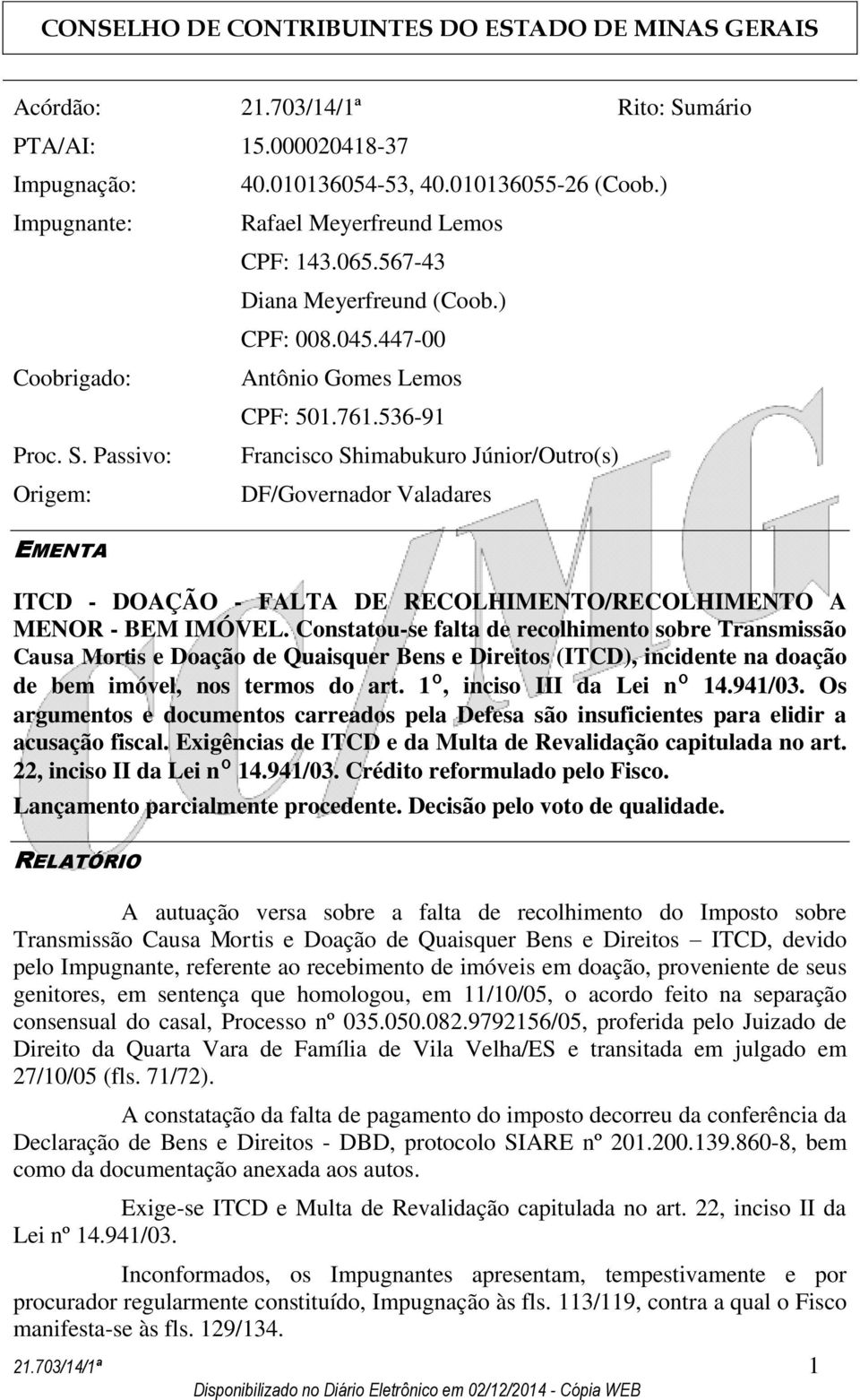 Passivo: Francisco Shimabukuro Júnior/Outro(s) Origem: DF/Governador Valadares EMENTA ITCD - DOAÇÃO - FALTA DE RECOLHIMENTO/RECOLHIMENTO A MENOR - BEM IMÓVEL.