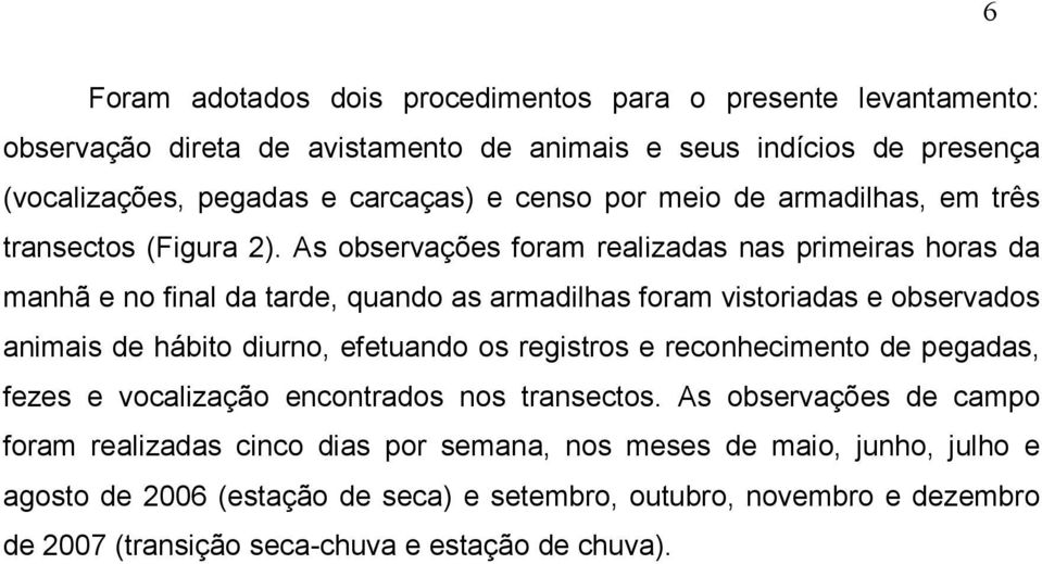 As observações foram realizadas nas primeiras horas da manhã e no final da tarde, quando as armadilhas foram vistoriadas e observados animais de hábito diurno, efetuando os