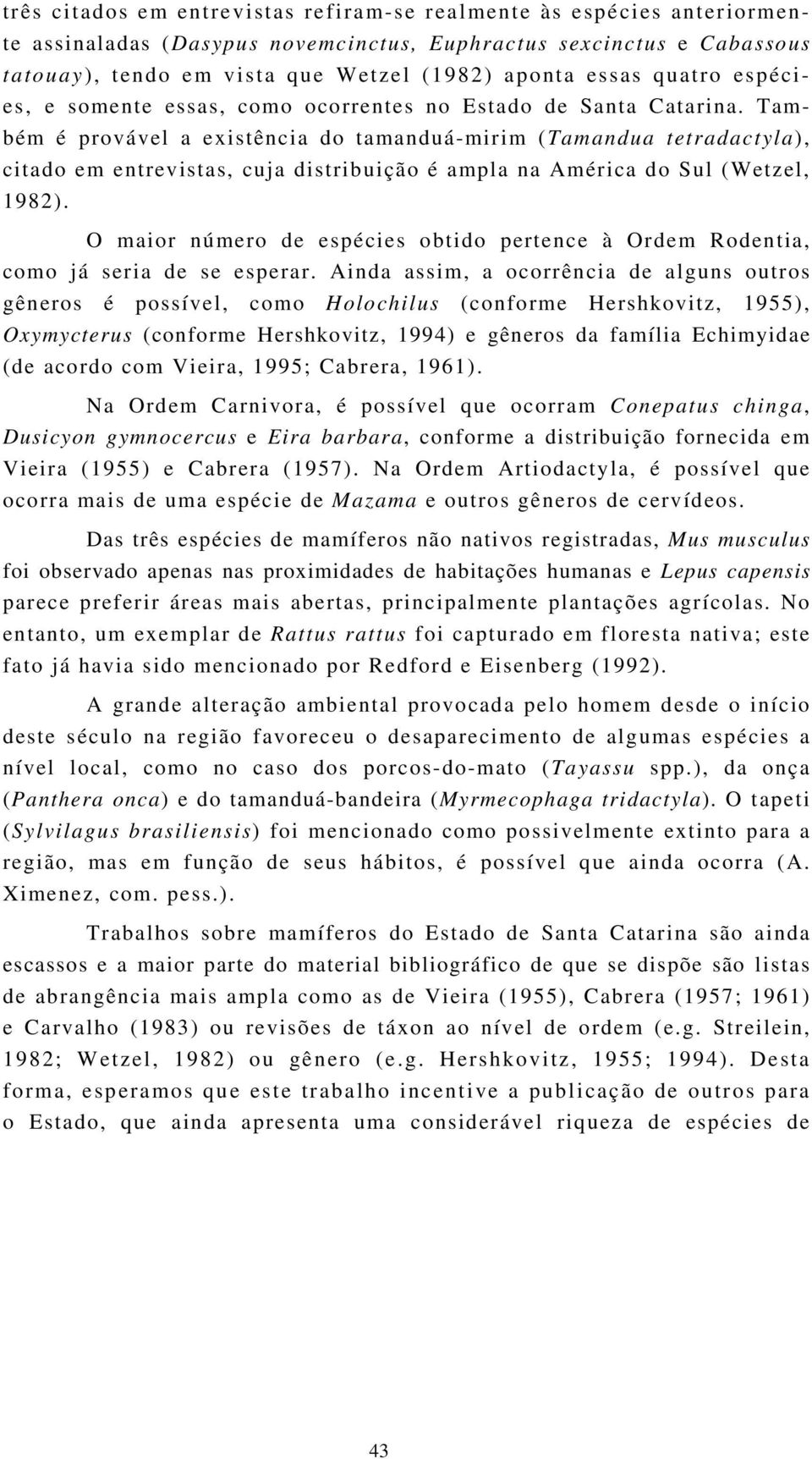 Também é provável a existência do tamanduá-mirim (Tamandua tetradactyla), citado em entrevistas, cuja distribuição é ampla na América do Sul (Wetzel, 1982).