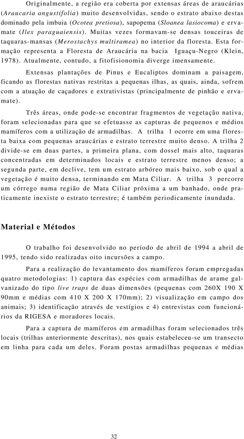 Esta formação representa a Floresta de Araucária na bacia Iguaçu-Negro (Klein, 1978). Atualmente, contudo, a fitofisionomia diverge imensamente.