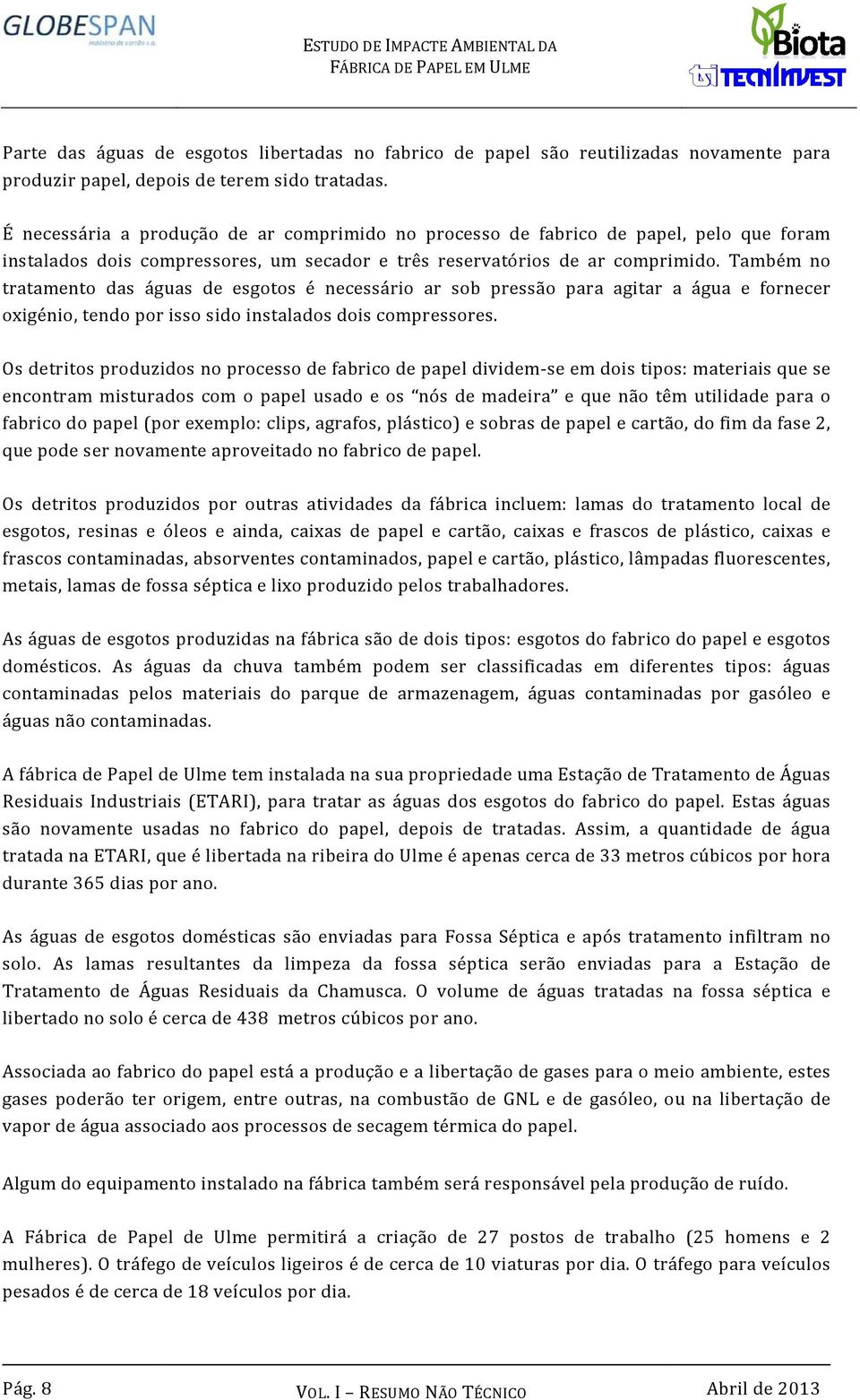 Também no tratamento das águas de esgotos é necessário ar sob pressão para agitar a água e fornecer oxigénio, tendo por isso sido instalados dois compressores.