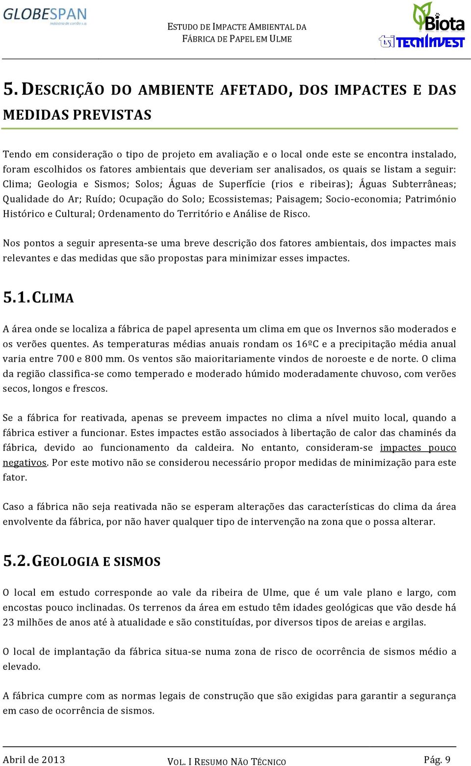 Solo; Ecossistemas; Paisagem; Socio-economia; Património Histórico e Cultural; Ordenamento do Território e Análise de Risco.