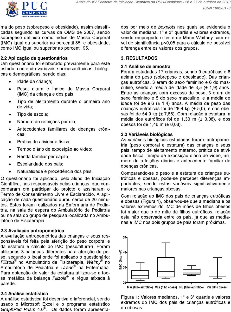 2 Aplicação de questionários Um questionário foi elaborado previamente para este estudo, contendo variáveis socioeconômicas, biológicas e demográficas, sendo elas: Idade da criança; Peso, altura e